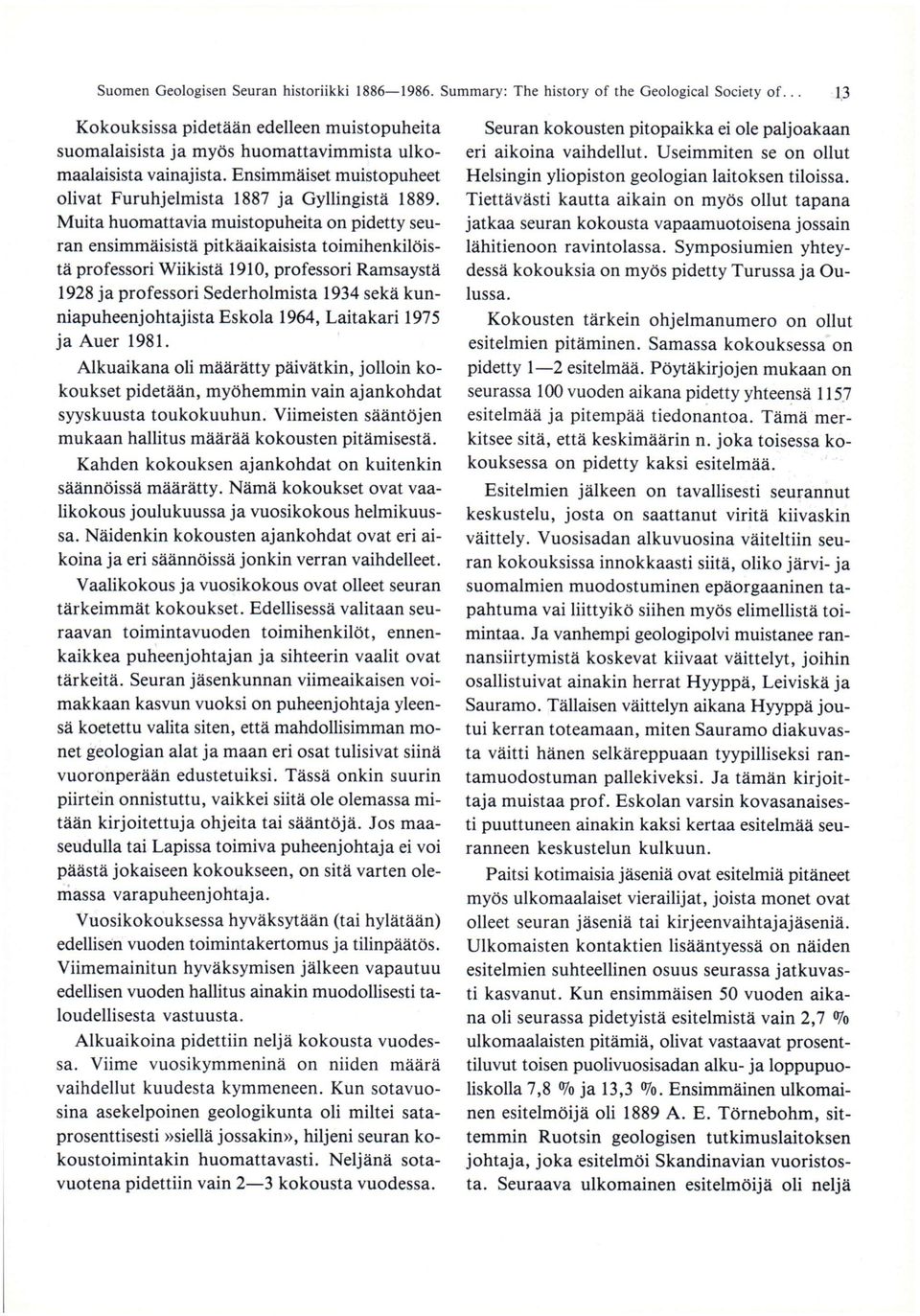 Muita huomattavia muistopuheita on pidetty seuran ensimmäisistä pitkäaikaisista toimihenkilöistä professori Wiikistä 1910, professori Ramsaystä 1928 ja professori Sederholmista 1934 sekä