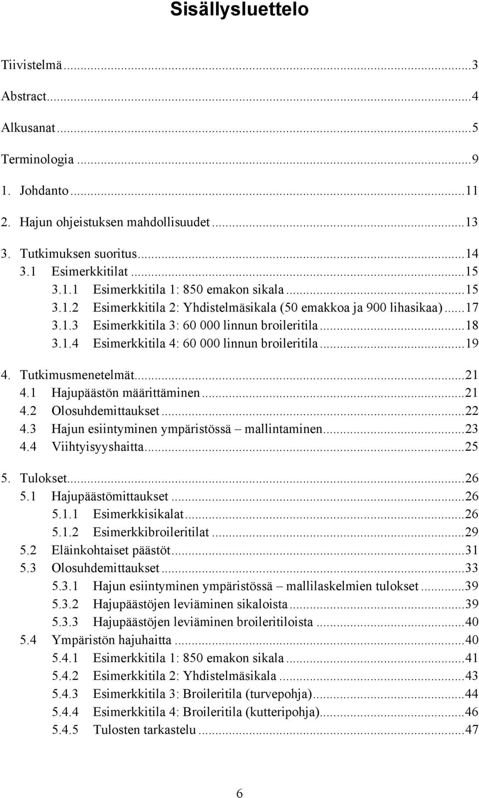 Tutkimusmenetelmät...21 4.1 Hajupäästön määrittäminen...21 4.2 Olosuhdemittaukset...22 4.3 Hajun esiintyminen ympäristössä mallintaminen...23 4.4 Viihtyisyyshaitta...25 5. Tulokset...26 5.