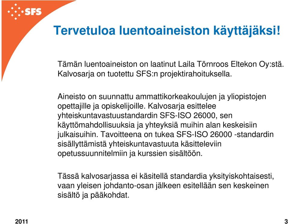 Kalvosarja esittelee yhteiskuntavastuustandardin SFS-ISO 26000, sen käyttömahdollisuuksia ja yhteyksiä muihin alan keskeisiin julkaisuihin.