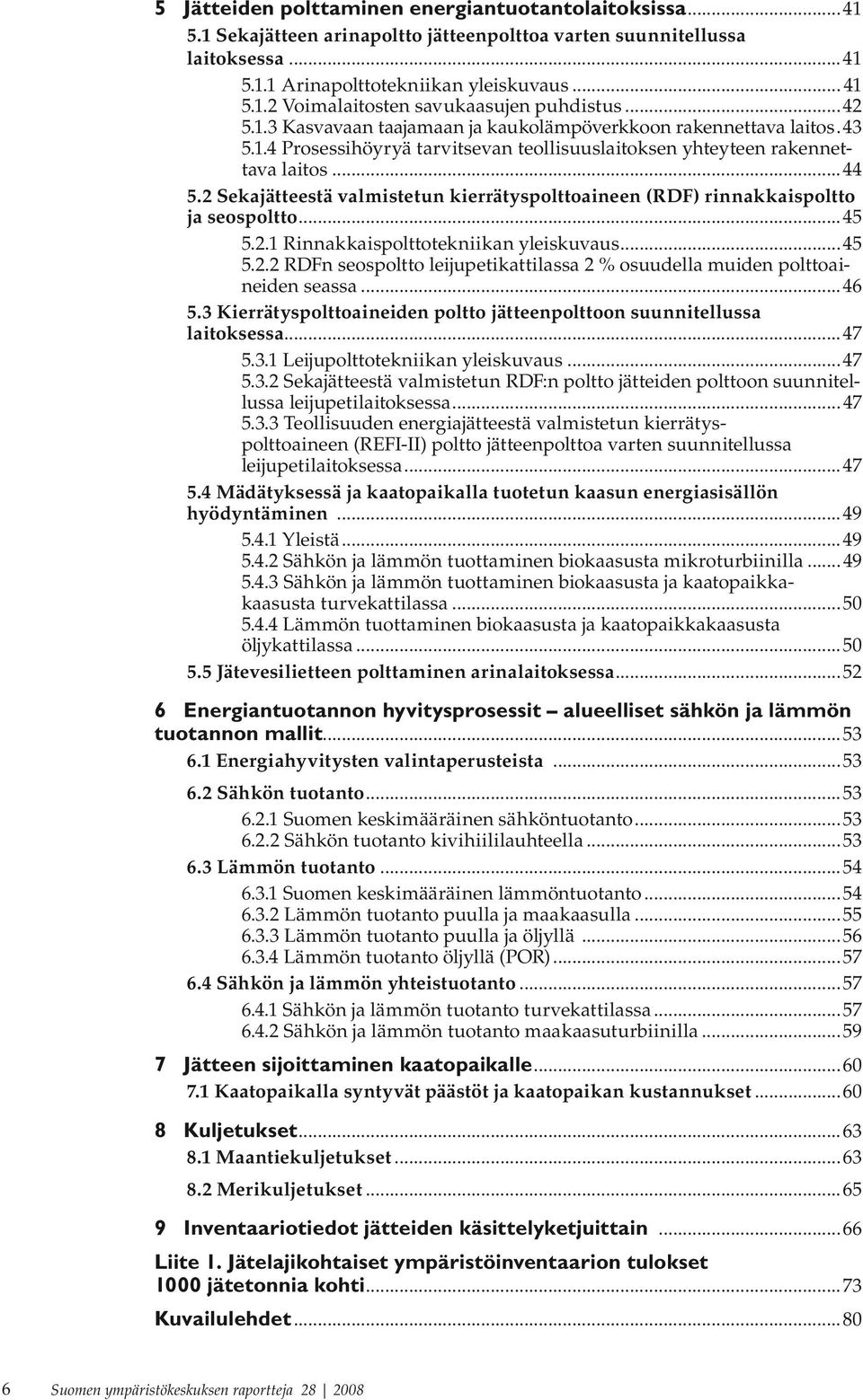 2 Sekajätteestä valmistetun kierrätyspolttoaineen (RDF) rinnakkaispoltto ja seospoltto...45 5.2.1 Rinnakkaispolttotekniikan yleiskuvaus...45 5.2.2 RDFn seospoltto leijupetikattilassa 2 % osuudella muiden polttoaineiden seassa.