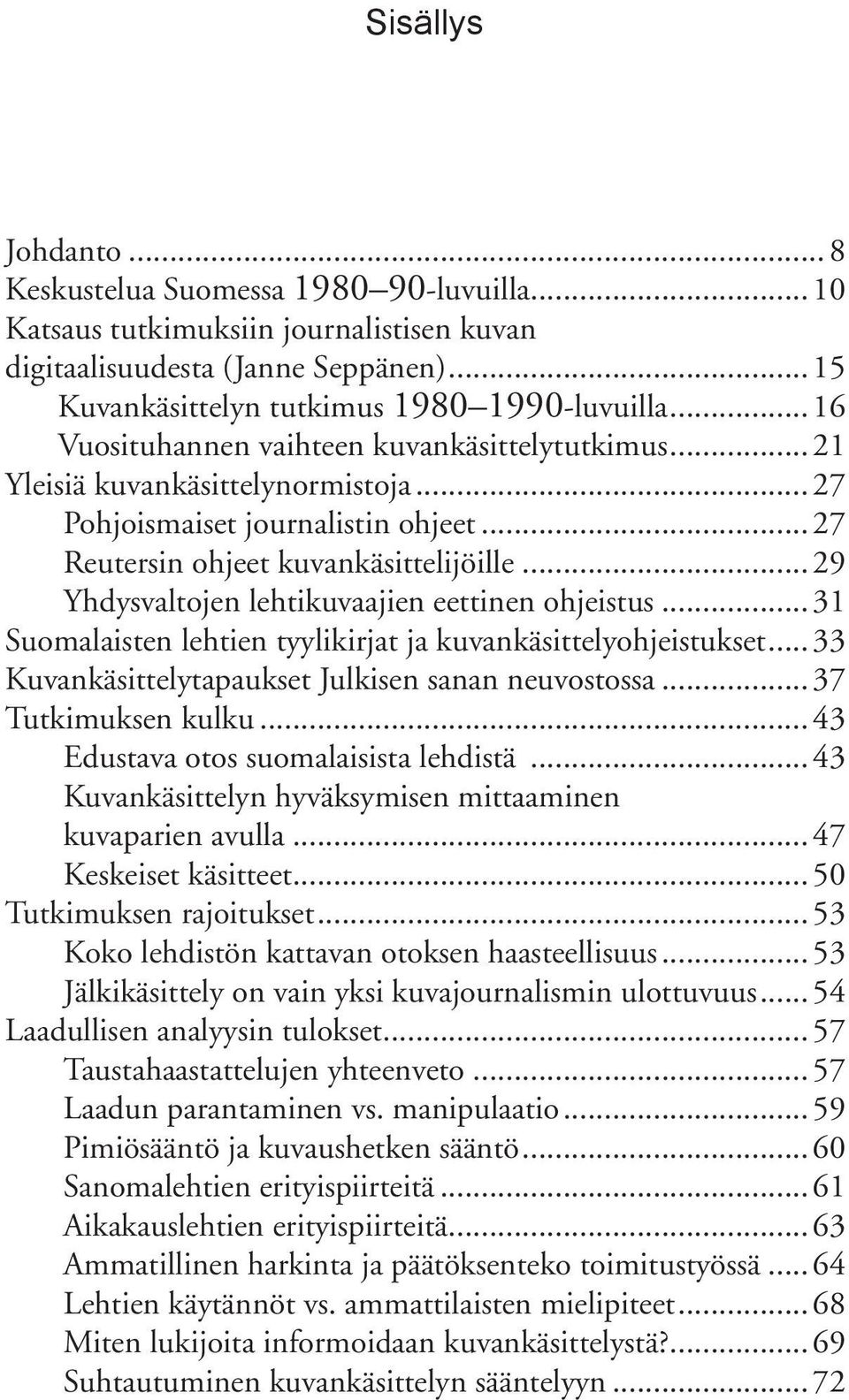 ..29 Yhdysvaltojen lehtikuvaajien eettinen ohjeistus...31 Suomalaisten lehtien tyylikirjat ja kuvankäsittelyohjeistukset... 33 Kuvankäsittelytapaukset Julkisen sanan neuvostossa... 37 Tutkimuksen kulku.