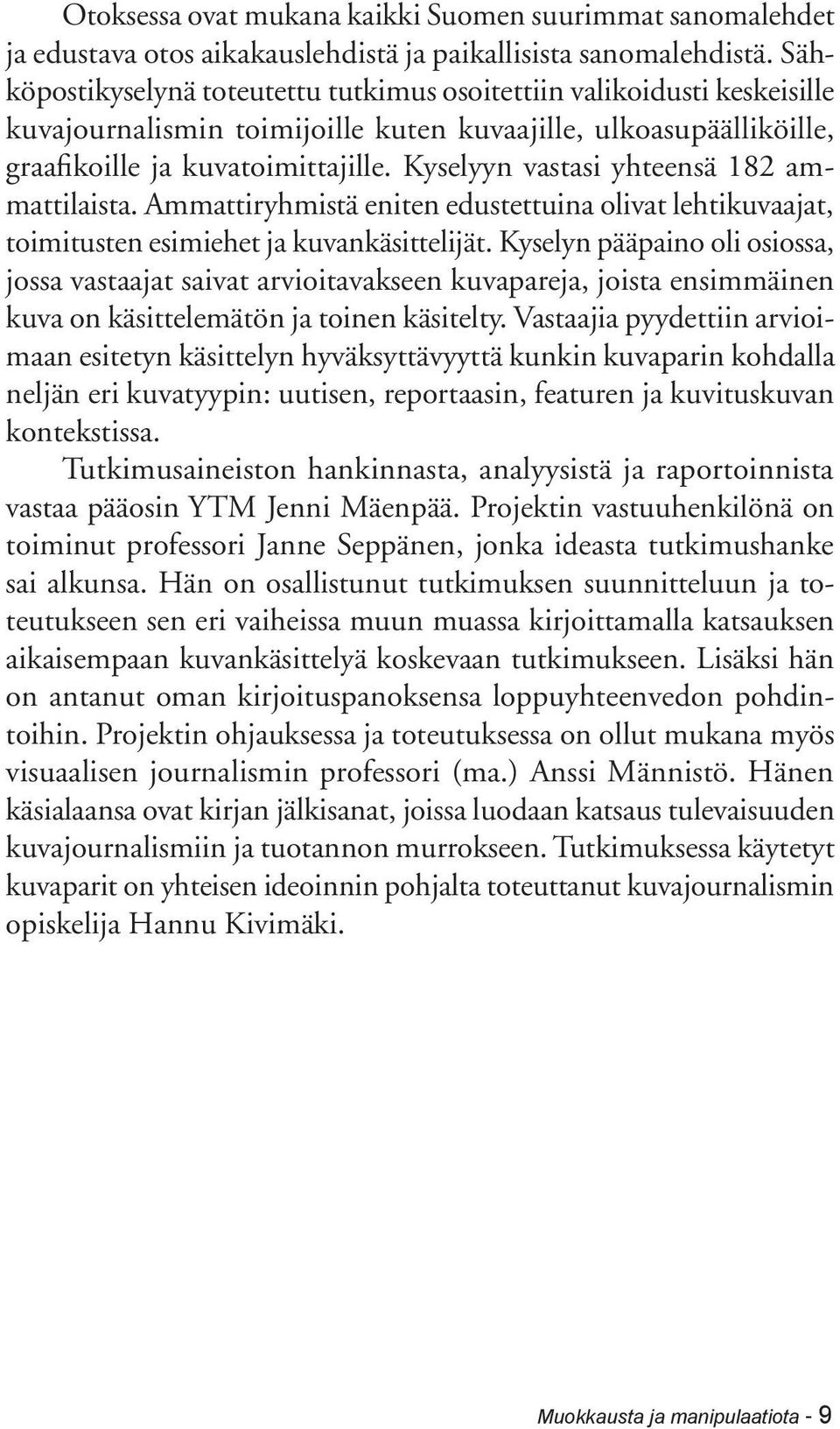 Kyselyyn vastasi yhteensä 182 ammattilaista. Ammattiryhmistä eniten edustettuina olivat lehtikuvaajat, toimitusten esimiehet ja kuvankäsittelijät.