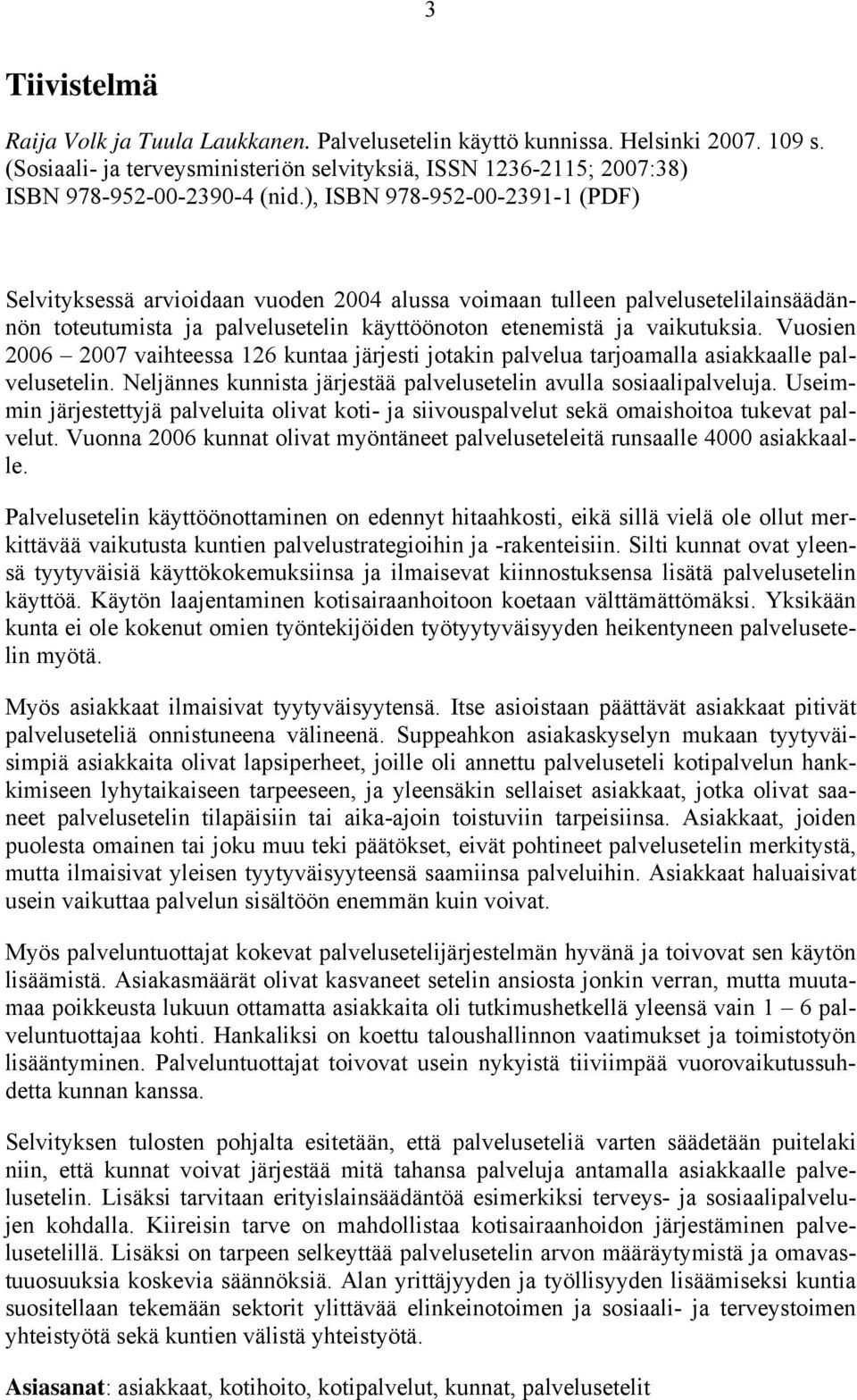 Vuosien 2006 2007 vaihteessa 126 kuntaa järjesti jotakin palvelua tarjoamalla asiakkaalle palvelusetelin. Neljännes kunnista järjestää palvelusetelin avulla sosiaalipalveluja.