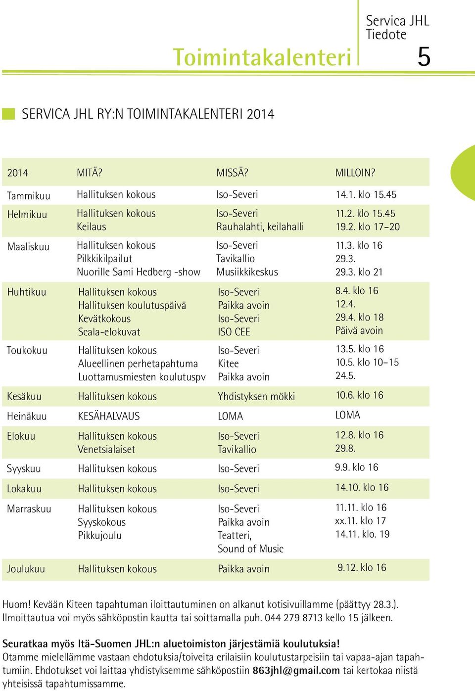 Rauhalahti, keilahalli Tavikallio Musiikkikeskus Paikka avoin ISO CEE Kitee Paikka avoin 11.2. klo 15.45 19.2. klo 17 20 11.3. klo 16 29.3. 29.3. klo 21 8.4. klo 16 12.4. 29.4. klo 18 Päivä avoin 13.