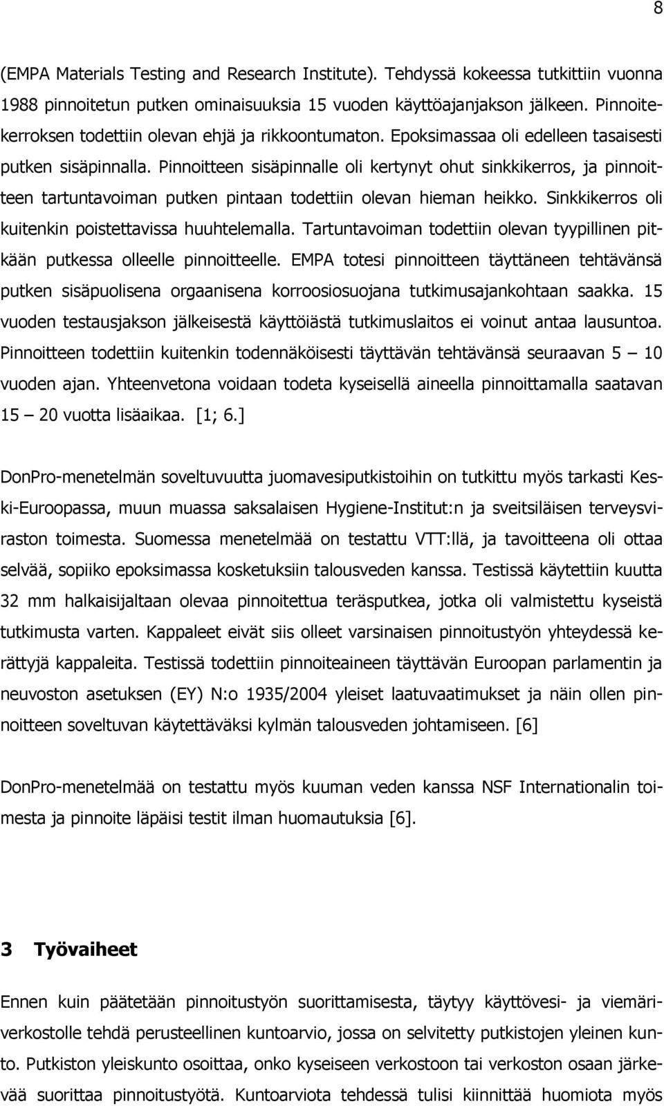 Pinnoitteen sisäpinnalle oli kertynyt ohut sinkkikerros, ja pinnoitteen tartuntavoiman putken pintaan todettiin olevan hieman heikko. Sinkkikerros oli kuitenkin poistettavissa huuhtelemalla.