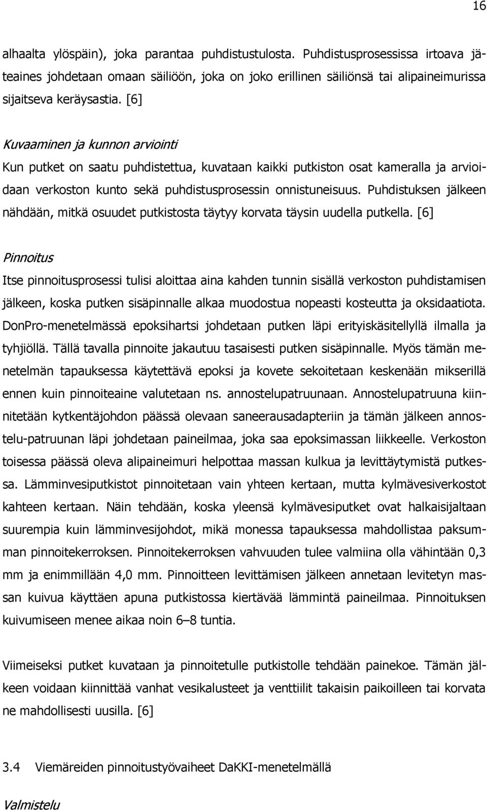 Puhdistuksen jälkeen nähdään, mitkä osuudet putkistosta täytyy korvata täysin uudella putkella.