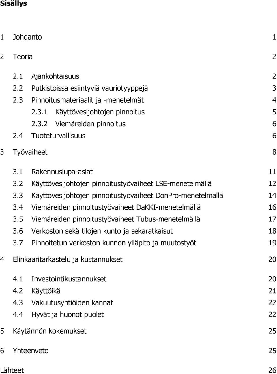 4 Viemäreiden pinnoitustyövaiheet DaKKI-menetelmällä 16 3.5 Viemäreiden pinnoitustyövaiheet Tubus-menetelmällä 17 3.6 Verkoston sekä tilojen kunto ja sekaratkaisut 18 3.