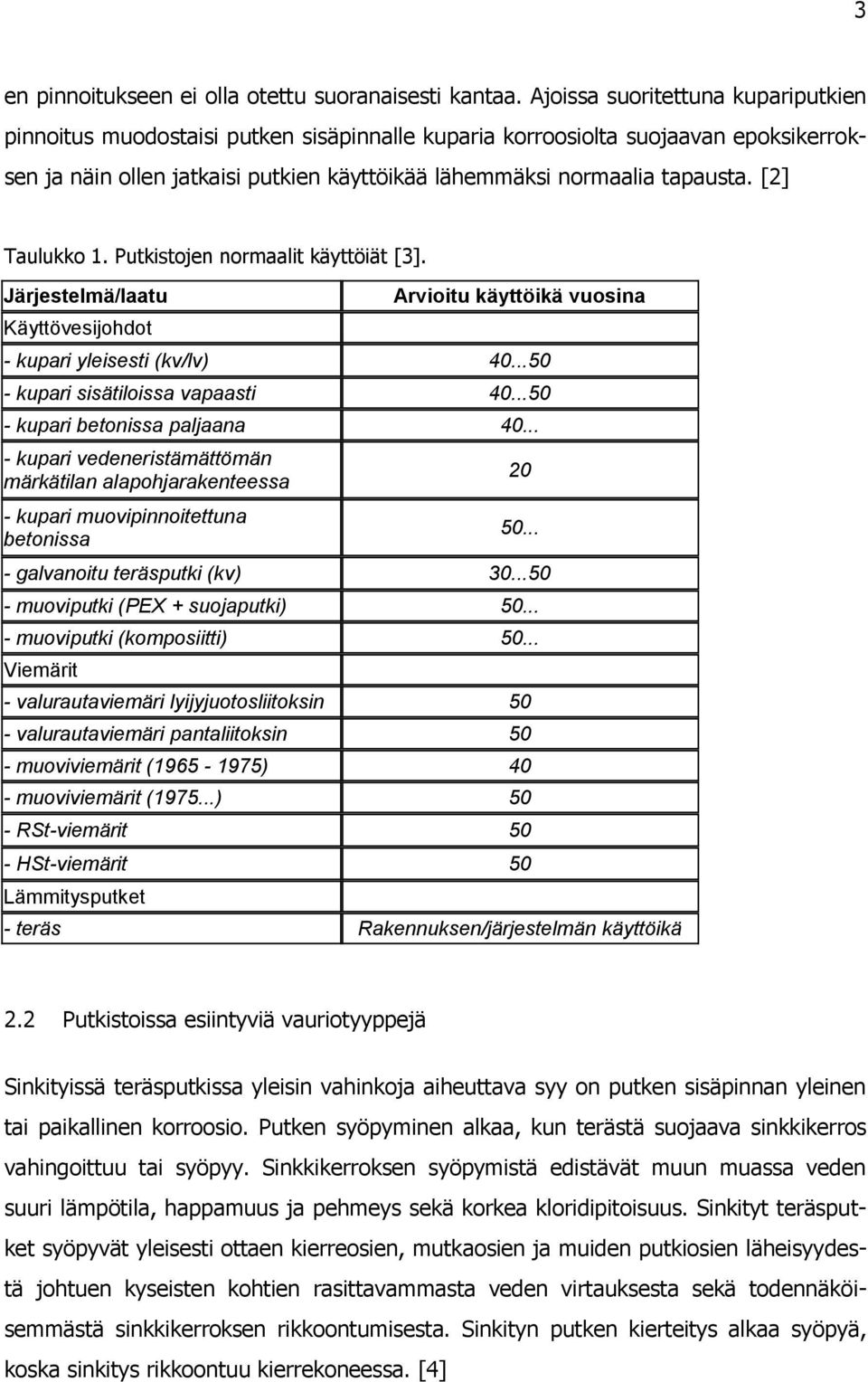 [2] Taulukko 1. Putkistojen normaalit käyttöiät [3]. Järjestelmä/laatu Käyttövesijohdot Arvioitu käyttöikä vuosina - kupari yleisesti (kv/lv) 40...50 - kupari sisätiloissa vapaasti 40.