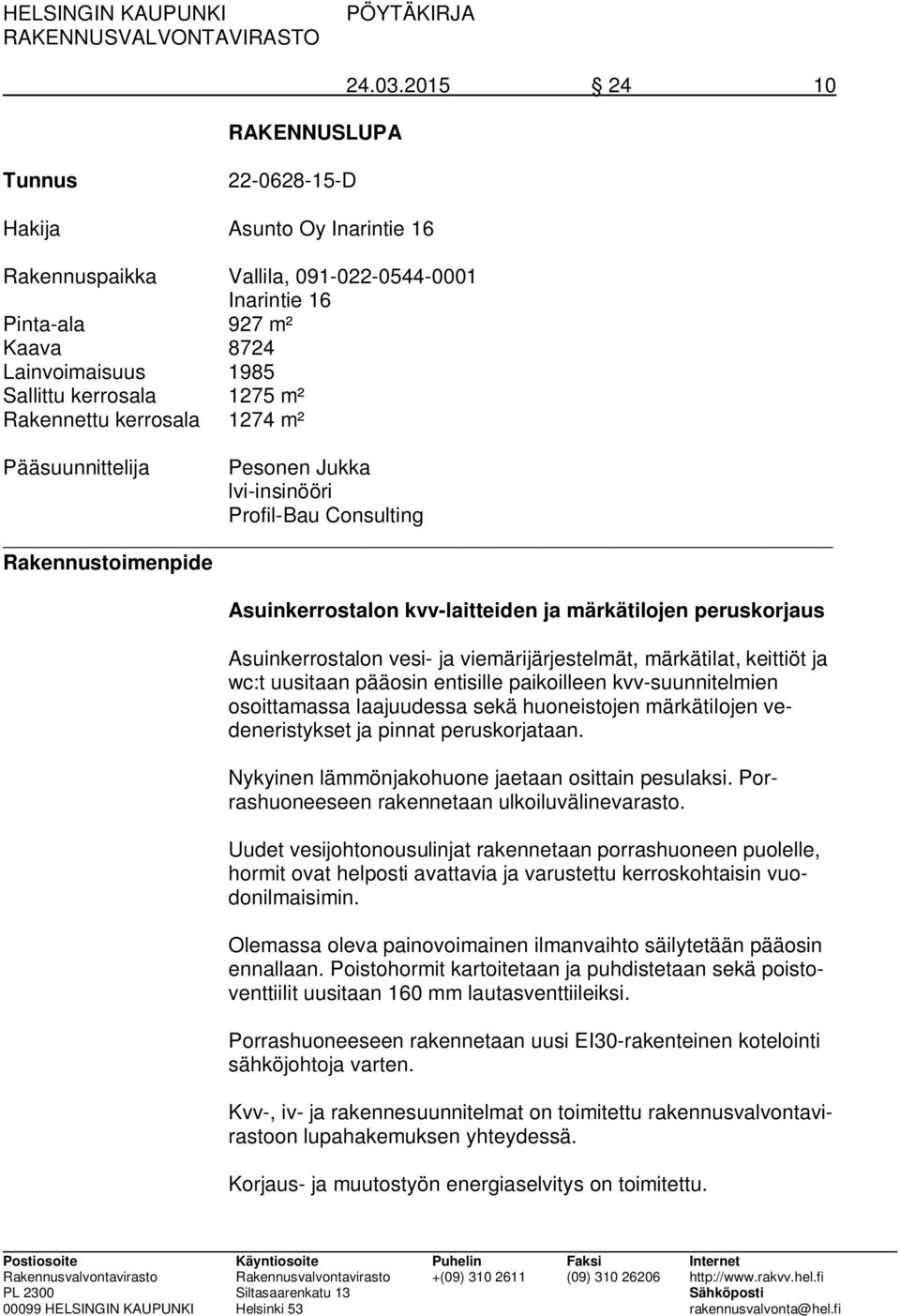 Rakennettu kerrosala 1274 m² Pääsuunnittelija Pesonen Jukka lvi-insinööri Profil-Bau Consulting Rakennustoimenpide Asuinkerrostalon kvv-laitteiden ja märkätilojen peruskorjaus Asuinkerrostalon vesi-