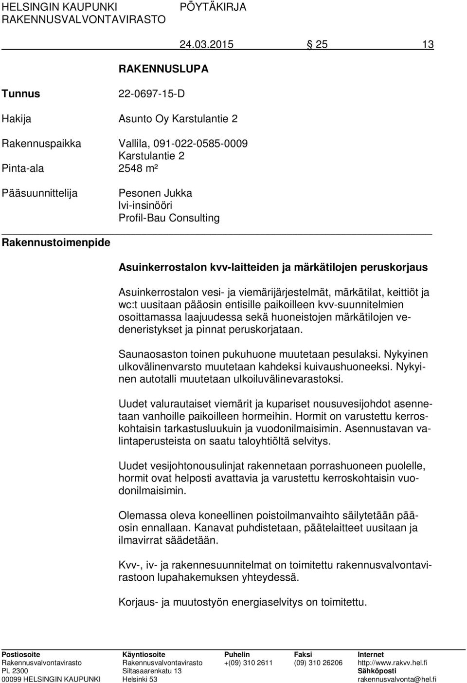 Consulting Rakennustoimenpide Asuinkerrostalon kvv-laitteiden ja märkätilojen peruskorjaus Asuinkerrostalon vesi- ja viemärijärjestelmät, märkätilat, keittiöt ja wc:t uusitaan pääosin entisille