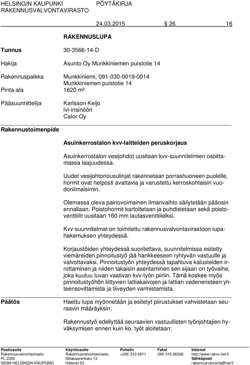 lvi-insinööri Calor Oy Rakennustoimenpide Asuinkerrostalon kvv-laitteiden peruskorjaus Asuinkerrostalon vesijohdot uusitaan kvv-suunnitelmien osoittamassa laajuudessa.