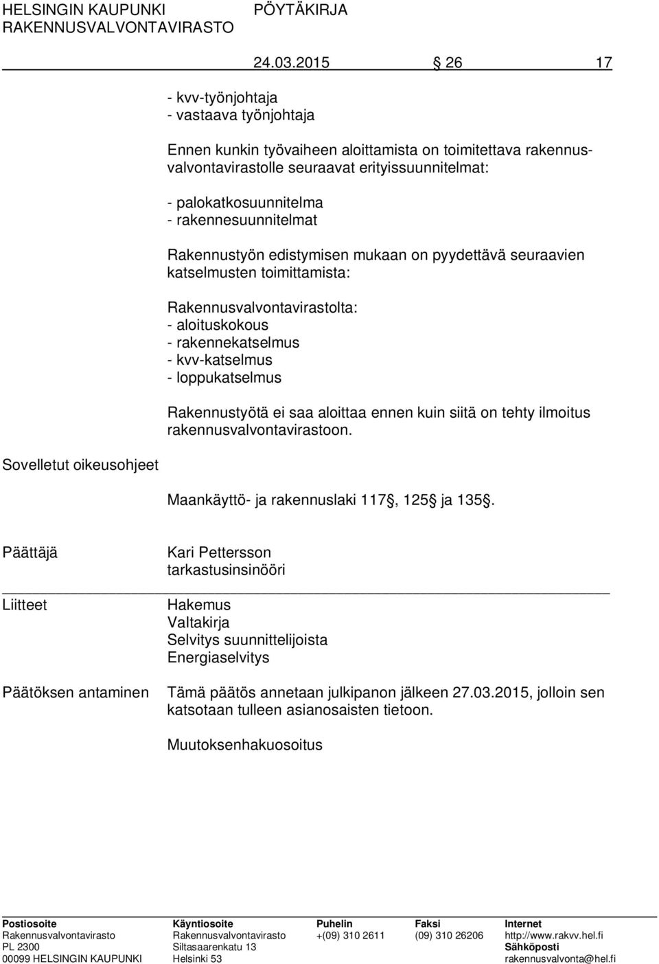 on pyydettävä seuraavien katselmusten toimittamista: Rakennusvalvontavirastolta: - aloituskokous - rakennekatselmus - kvv-katselmus - loppukatselmus Rakennustyötä ei saa aloittaa ennen kuin siitä on