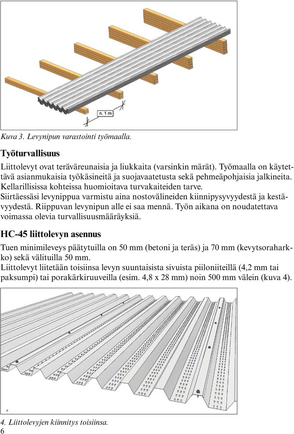 Siirtäessäsi levynippua varmistu aina nostovälineiden kiinnipysyvyydestä ja kestävyydestä. Riippuvan levynipun alle ei saa mennä. Työn aikana on noudatettava voimassa olevia turvallisuusmääräyksiä.