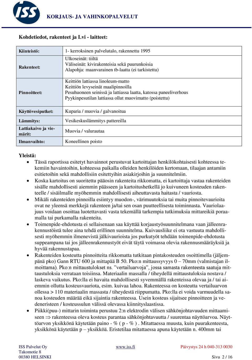 lattiassa laatta, katossa paneeliverhous Pyykinpesutilan lattiassa ollut muovimatto (poistettu) Kuparia / muovia / galvanoitua Vesikeskuslämmitys pattereilla Muovia / valurautaa Koneellinen poisto