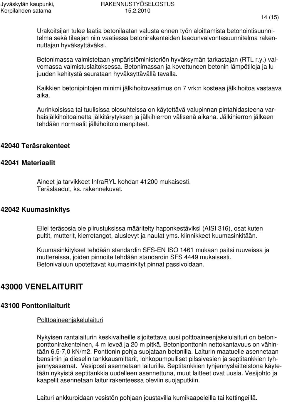 Betonimassan ja kovettuneen betonin lämpötiloja ja lujuuden kehitystä seurataan hyväksyttävällä tavalla. Kaikkien betonipintojen minimi jälkihoitovaatimus on 7 vrk:n kosteaa jälkihoitoa vastaava aika.