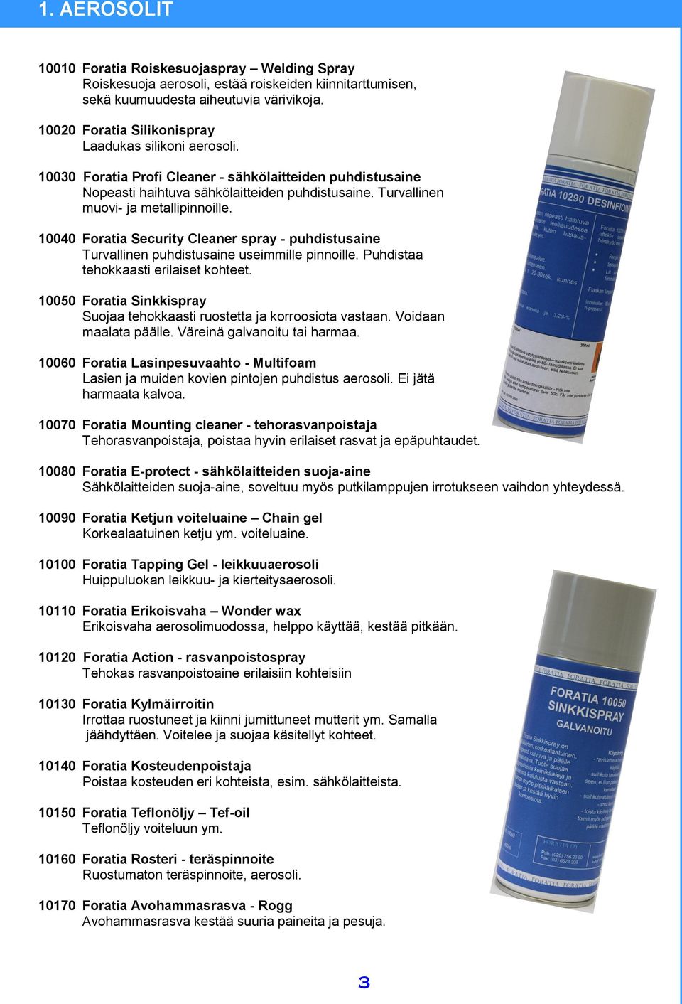 Turvallinen muovi- ja metallipinnoille. 10040 Foratia Security Cleaner spray - puhdistusaine Turvallinen puhdistusaine useimmille pinnoille. Puhdistaa tehokkaasti erilaiset kohteet.