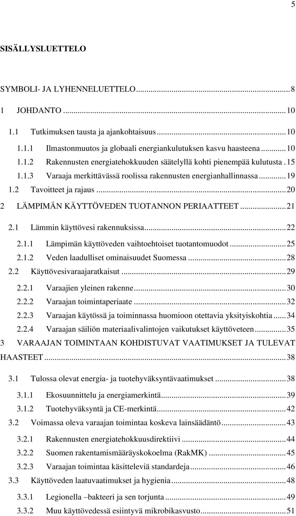 .. 22 2.1.1 Lämpimän käyttöveden vaihtoehtoiset tuotantomuodot... 25 2.1.2 Veden laadulliset ominaisuudet Suomessa... 28 2.2 Käyttövesivaraajaratkaisut... 29 2.2.1 Varaajien yleinen rakenne... 30 2.2.2 Varaajan toimintaperiaate.