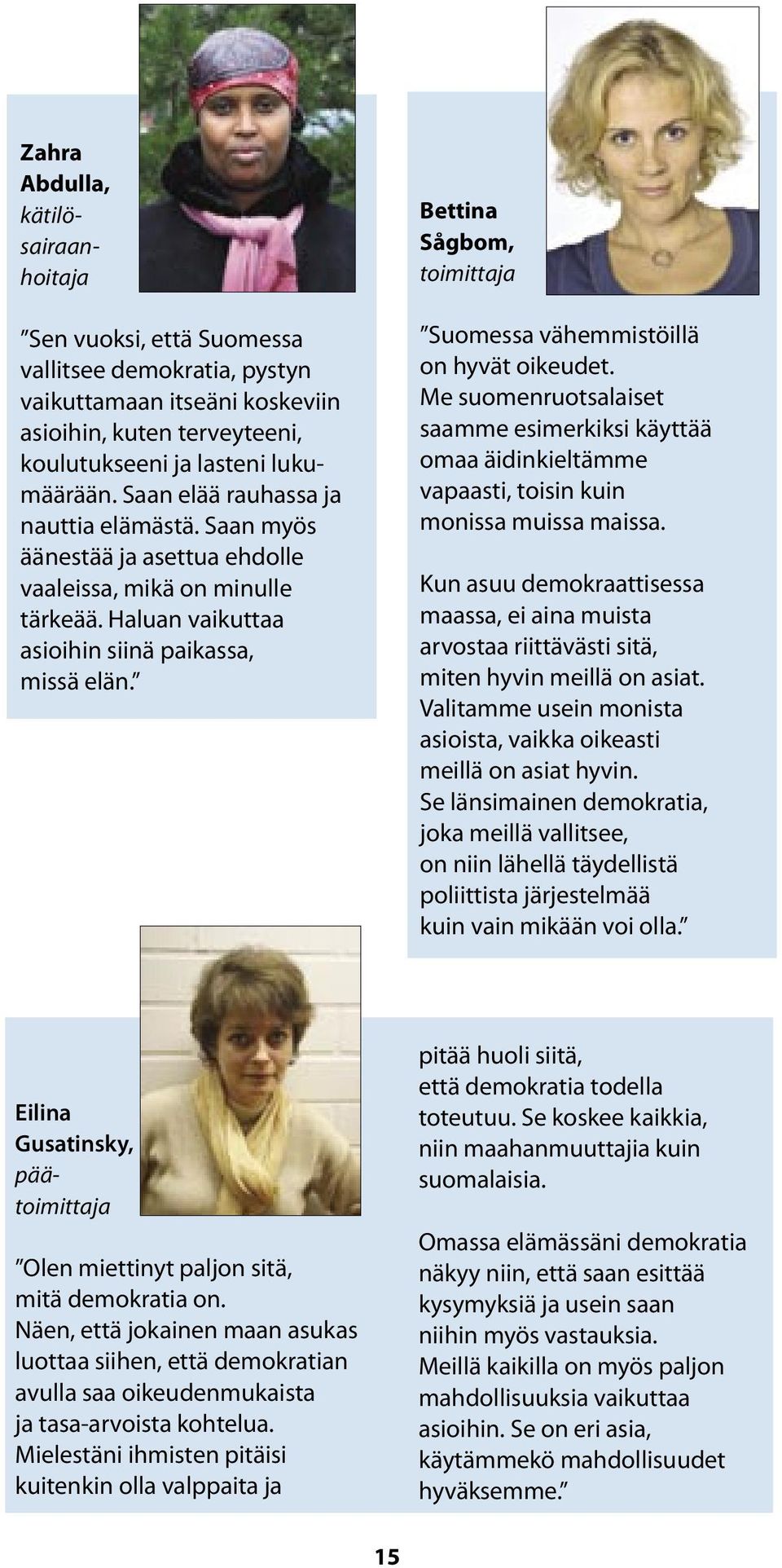 Bettina Sågbom, toimittaja Suomessa vähemmistöillä on hyvät oikeudet. Me suomenruotsalaiset saamme esimerkiksi käyttää omaa äidinkieltämme vapaasti, toisin kuin monissa muissa maissa.