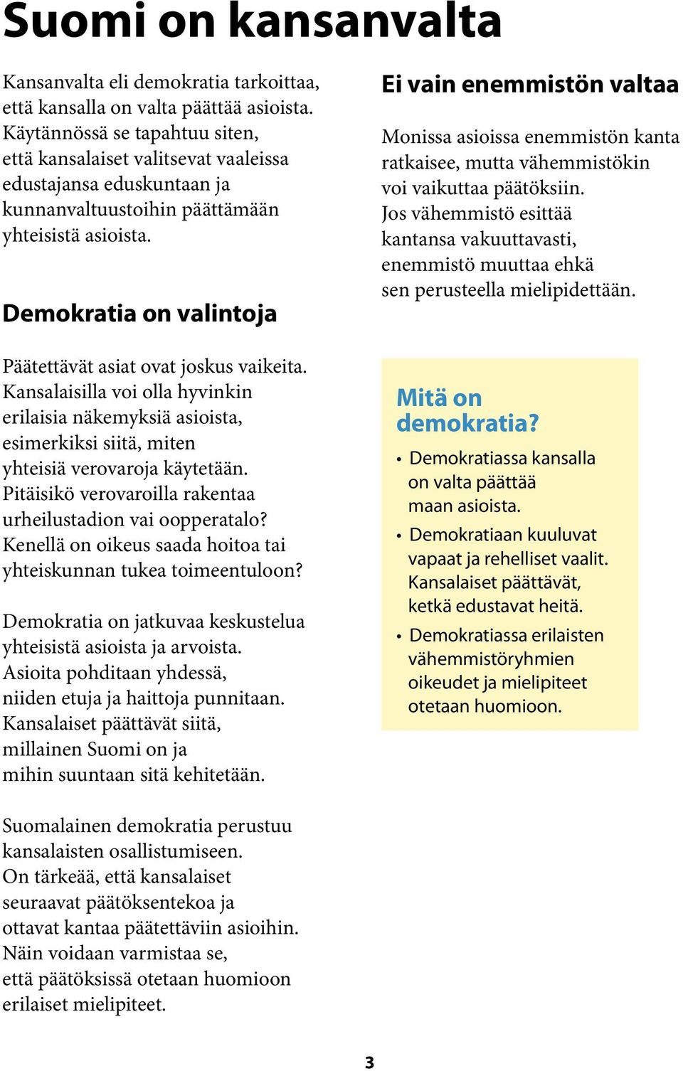 Demokratia on valintoja Päätettävät asiat ovat joskus vaikeita. Kansalaisilla voi olla hyvinkin erilaisia näkemyksiä asioista, esimerkiksi siitä, miten yhteisiä verovaroja käytetään.