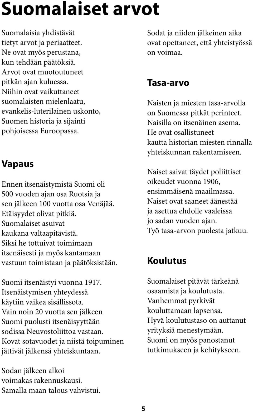 Vapaus Ennen itsenäistymistä Suomi oli 500 vuoden ajan osa Ruotsia ja sen jälkeen 100 vuotta osa Venäjää. Etäisyydet olivat pitkiä. Suomalaiset asuivat kaukana valtaapitävistä.