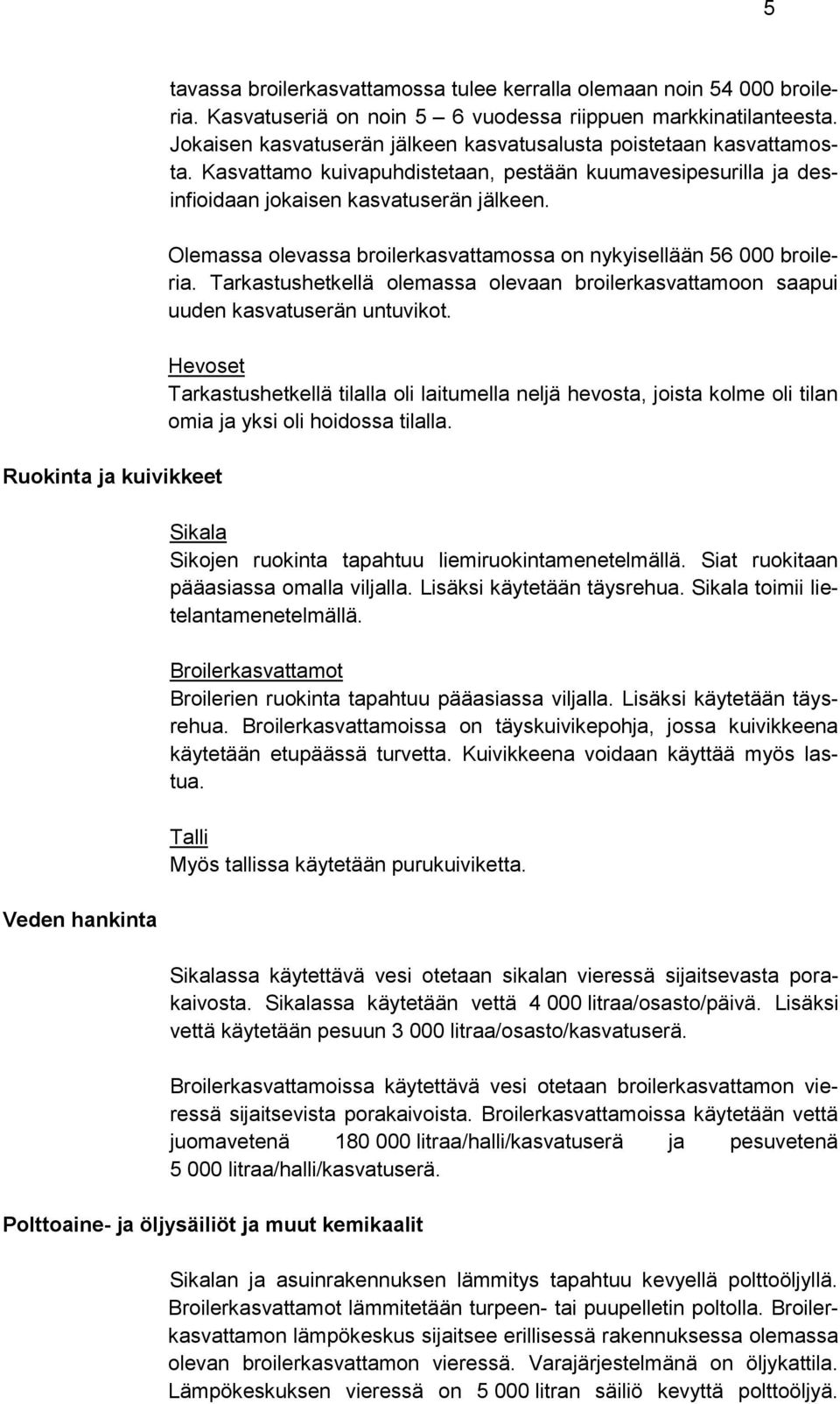 Olemassa olevassa broilerkasvattamossa on nykyisellään 56 000 broileria. Tarkastushetkellä olemassa olevaan broilerkasvattamoon saapui uuden kasvatuserän untuvikot.