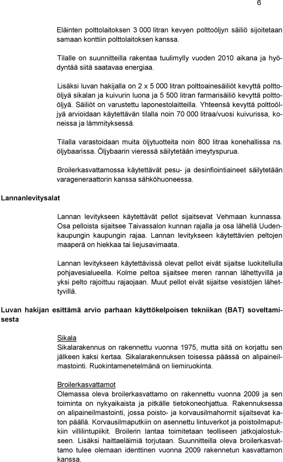 Lisäksi luvan hakijalla on 2 x 5 000 litran polttoainesäiliöt kevyttä polttoöljyä sikalan ja kuivurin luona ja 5 500 litran farmarisäiliö kevyttä polttoöljyä.