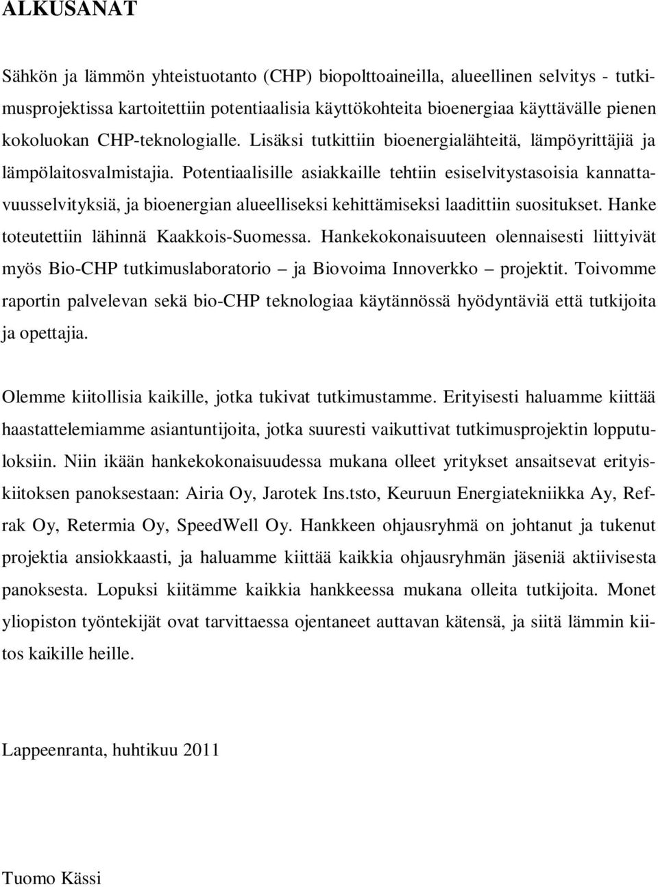 Potentiaalisille asiakkaille tehtiin esiselvitystasoisia kannattavuusselvityksiä, ja bioenergian alueelliseksi kehittämiseksi laadittiin suositukset. Hanke toteutettiin lähinnä Kaakkois-Suomessa.