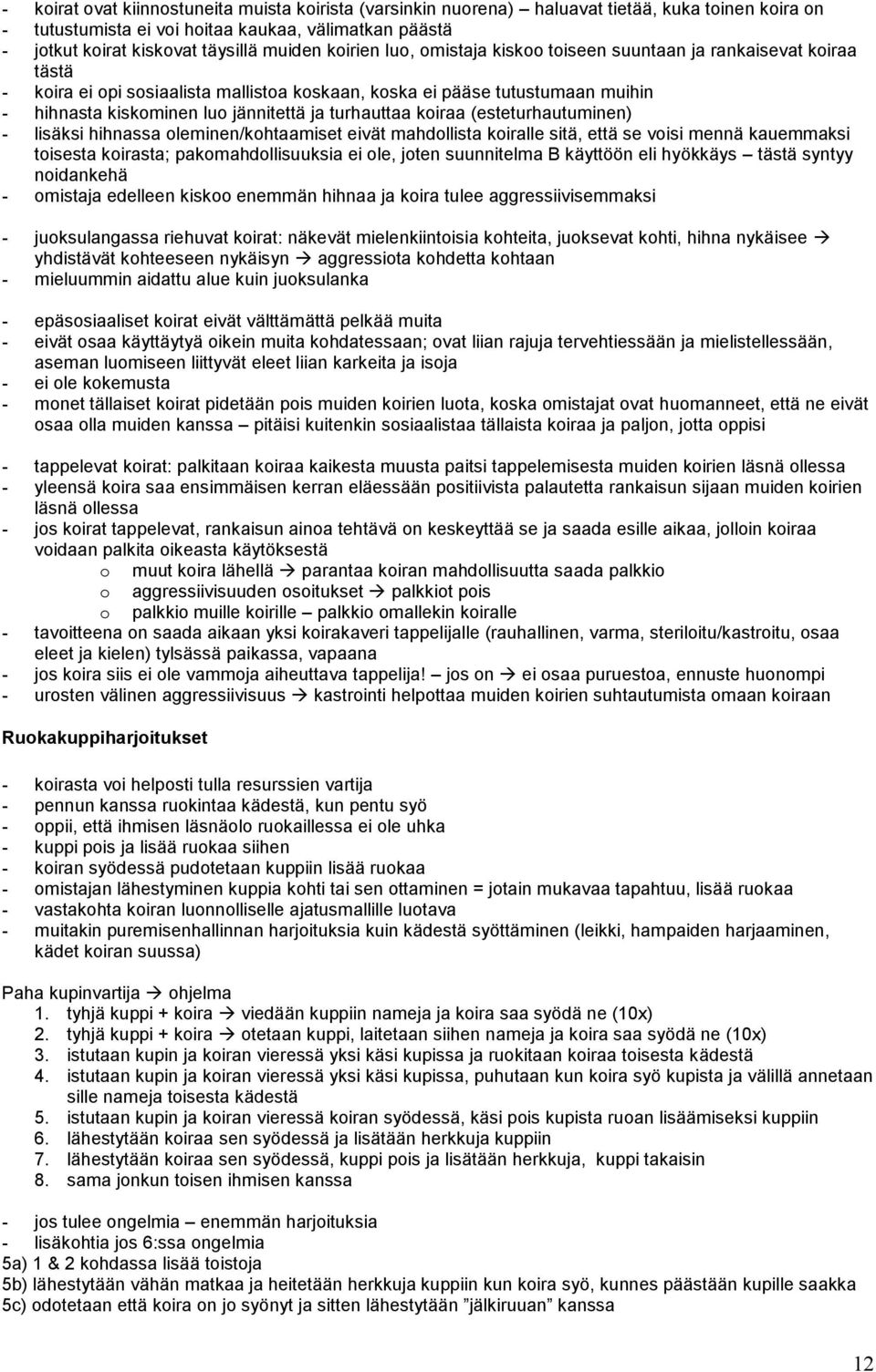 turhauttaa koiraa (esteturhautuminen) - lisäksi hihnassa oleminen/kohtaamiset eivät mahdollista koiralle sitä, että se voisi mennä kauemmaksi toisesta koirasta; pakomahdollisuuksia ei ole, joten