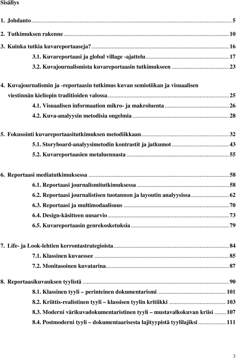 .. 28 5. Fokusointi kuvareportaasitutkimuksen metodiikkaan... 32 5.1. Storyboard-analyysimetodin kontrastit ja jatkumot... 43 5.2. Kuvareportaasien metaluennasta... 55 6.