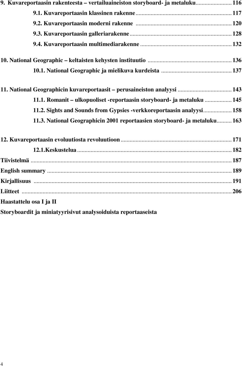 .. 137 11. National Geographicin kuvareportaasit perusaineiston analyysi... 143 11.1. Romanit ulkopuoliset -reportaasin storyboard- ja metaluku... 145 11.2.