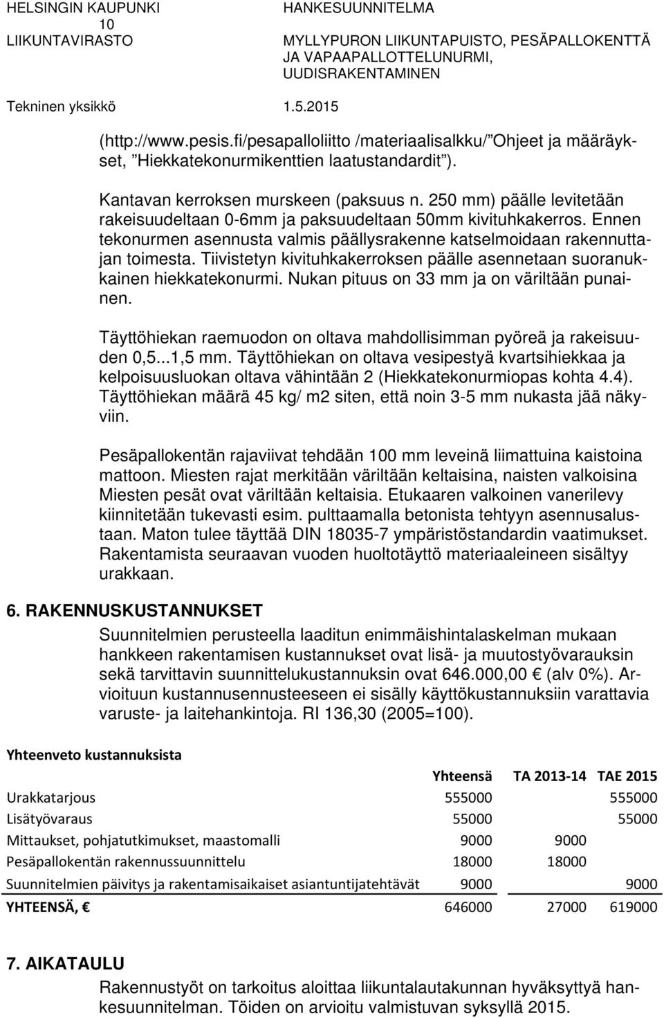 Tiivistetyn kivituhkakerroksen päälle asennetaan suoranukkainen hiekkatekonurmi. Nukan pituus on 33 mm ja on väriltään punainen.