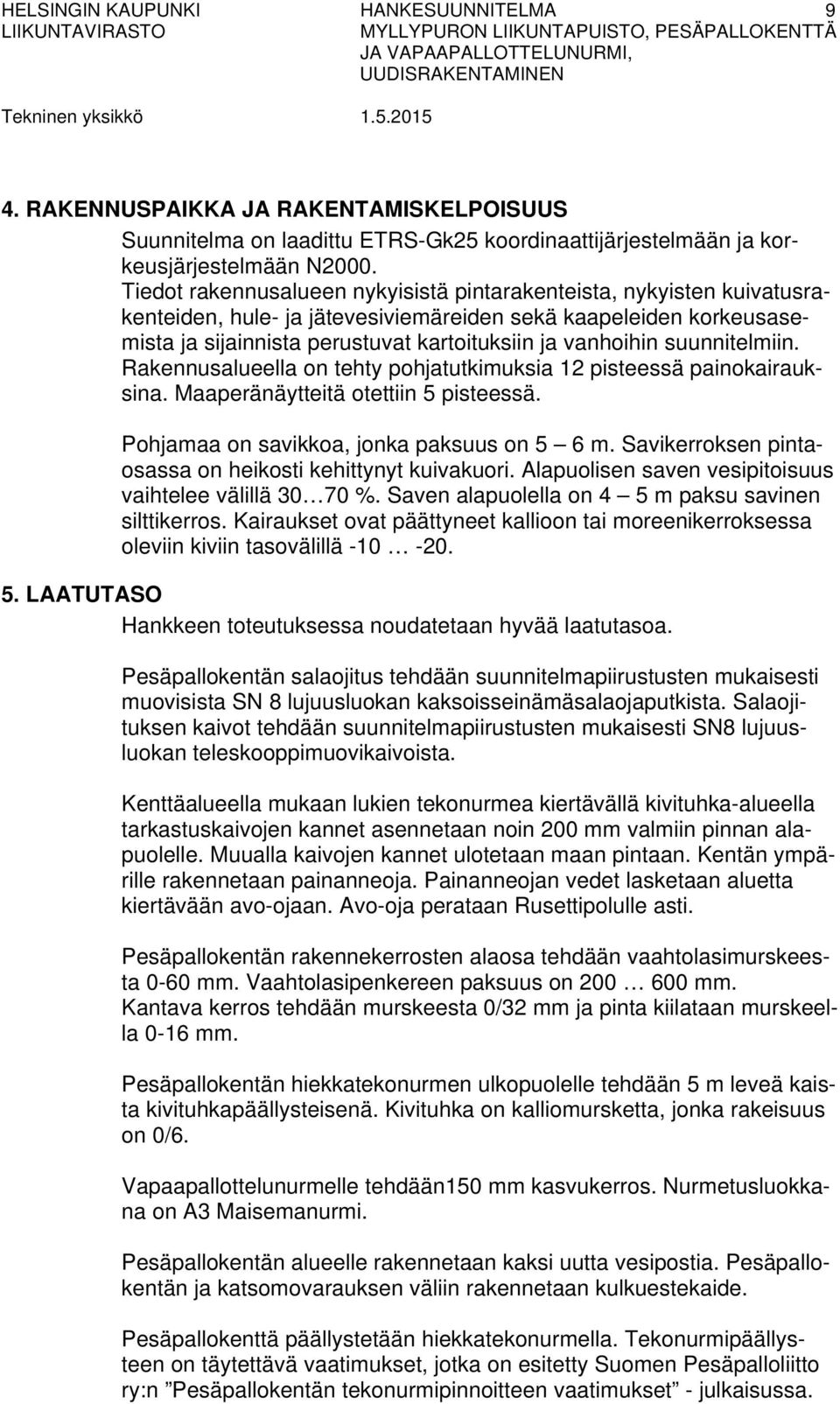 suunnitelmiin. Rakennusalueella on tehty pohjatutkimuksia 12 pisteessä painokairauksina. Maaperänäytteitä otettiin 5 pisteessä. Pohjamaa on savikkoa, jonka paksuus on 5 6 m.