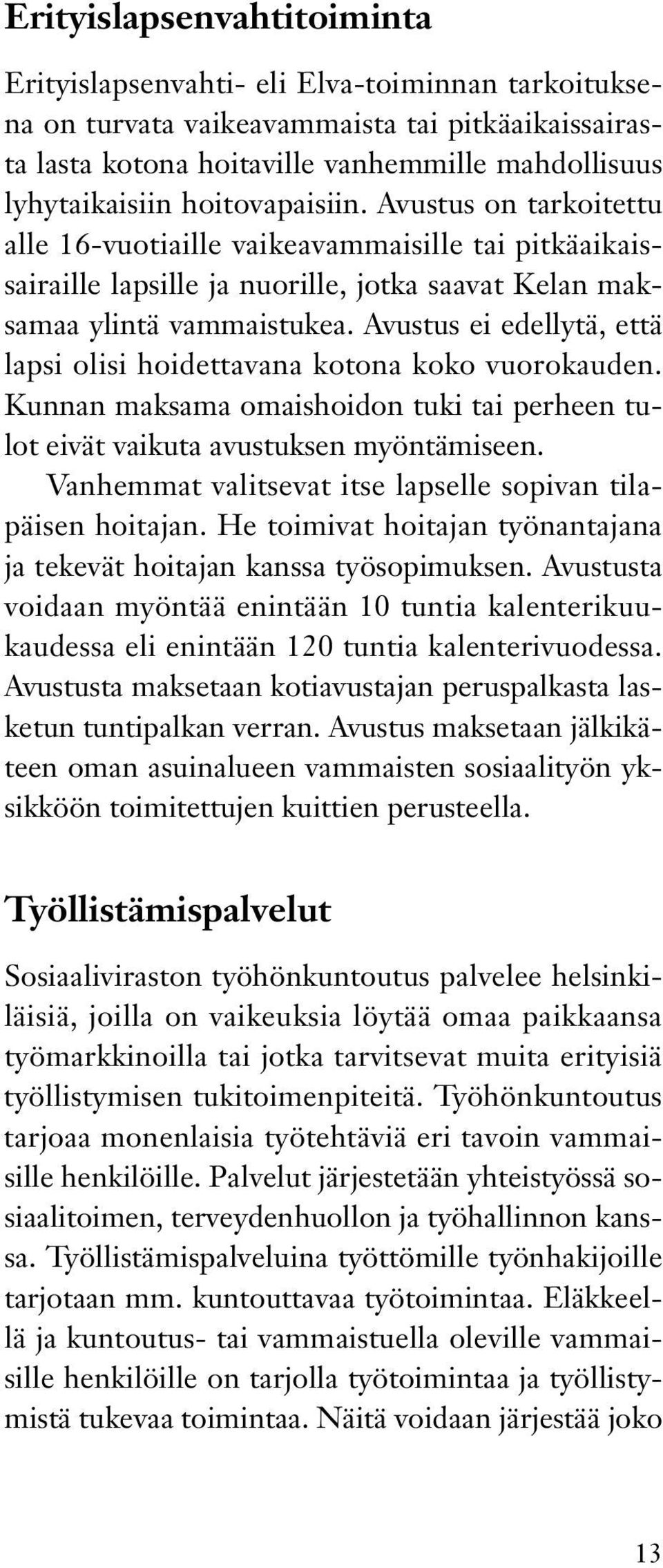 Avustus ei edellytä, että lapsi olisi hoidettavana kotona koko vuorokauden. Kunnan maksama omaishoidon tuki tai perheen tulot eivät vaikuta avustuksen myöntämiseen.