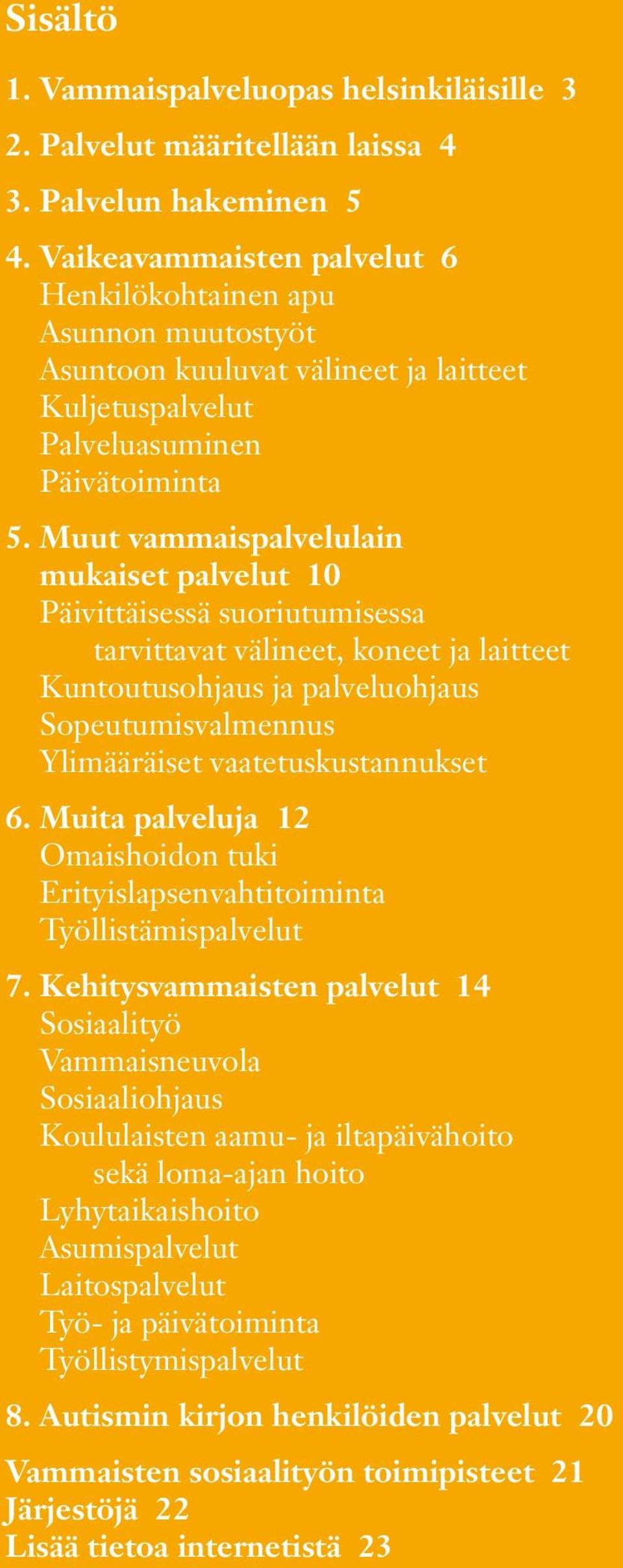 Muut vammaispalvelulain mukaiset palvelut 10 Päivittäisessä suoriutumisessa tarvittavat välineet, koneet ja laitteet Kuntoutusohjaus ja palveluohjaus Sopeutumisvalmennus Ylimääräiset