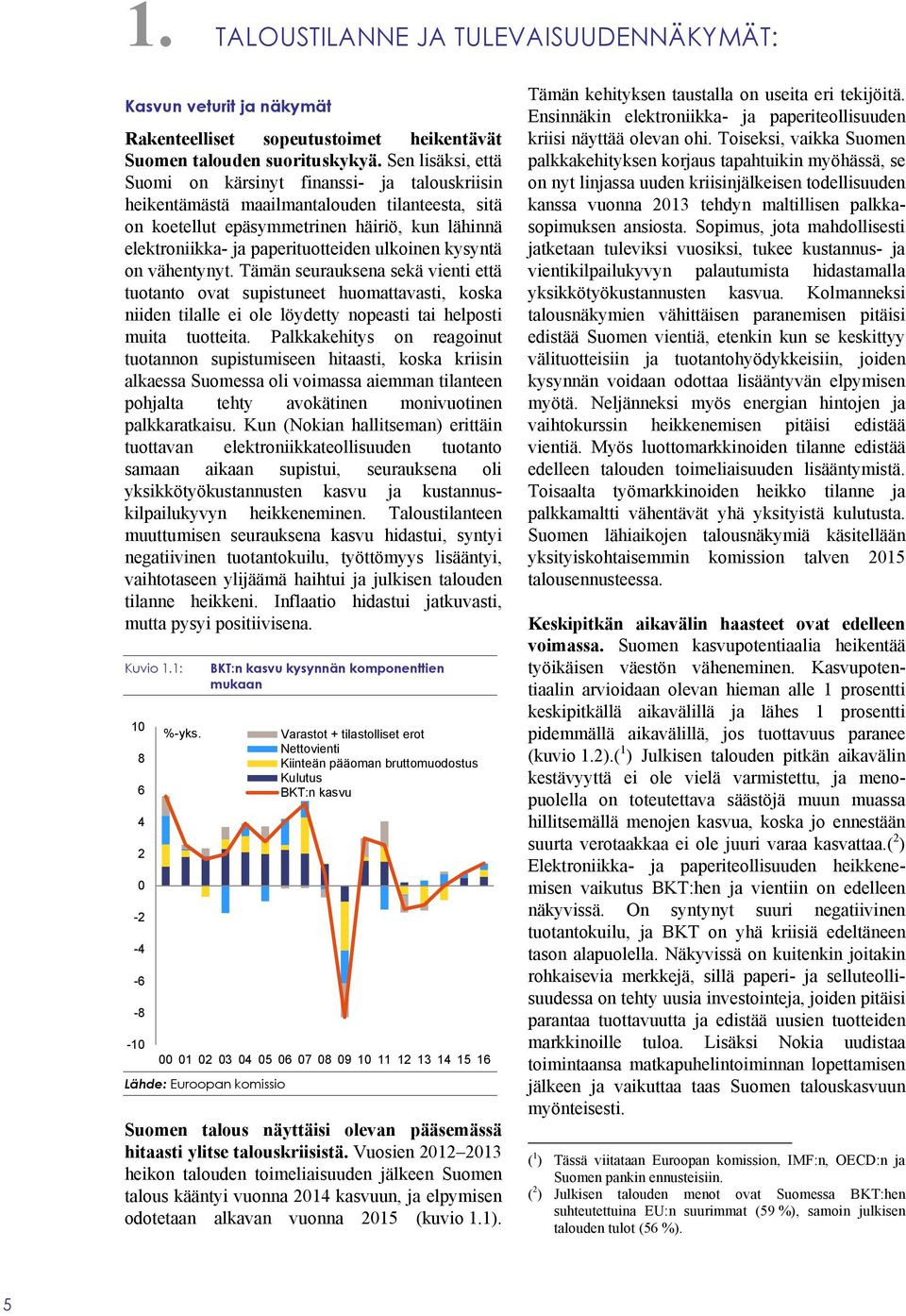 ulkoinen kysyntä on vähentynyt. Tämän seurauksena sekä vienti että tuotanto ovat supistuneet huomattavasti, koska niiden tilalle ei ole löydetty nopeasti tai helposti muita tuotteita.