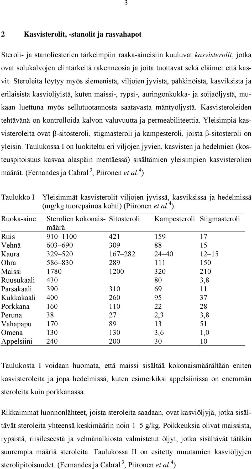 Steroleita löytyy myös siemenistä, viljojen jyvistä, pähkinöistä, kasviksista ja erilaisista kasviöljyistä, kuten maissi-, rypsi-, auringonkukka- ja soijaöljystä, mukaan luettuna myös