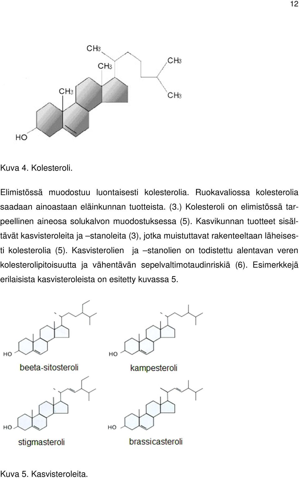 Kasvikunnan tuotteet sisältävät kasvisteroleita ja stanoleita (3), jotka muistuttavat rakenteeltaan läheisesti kolesterolia (5).