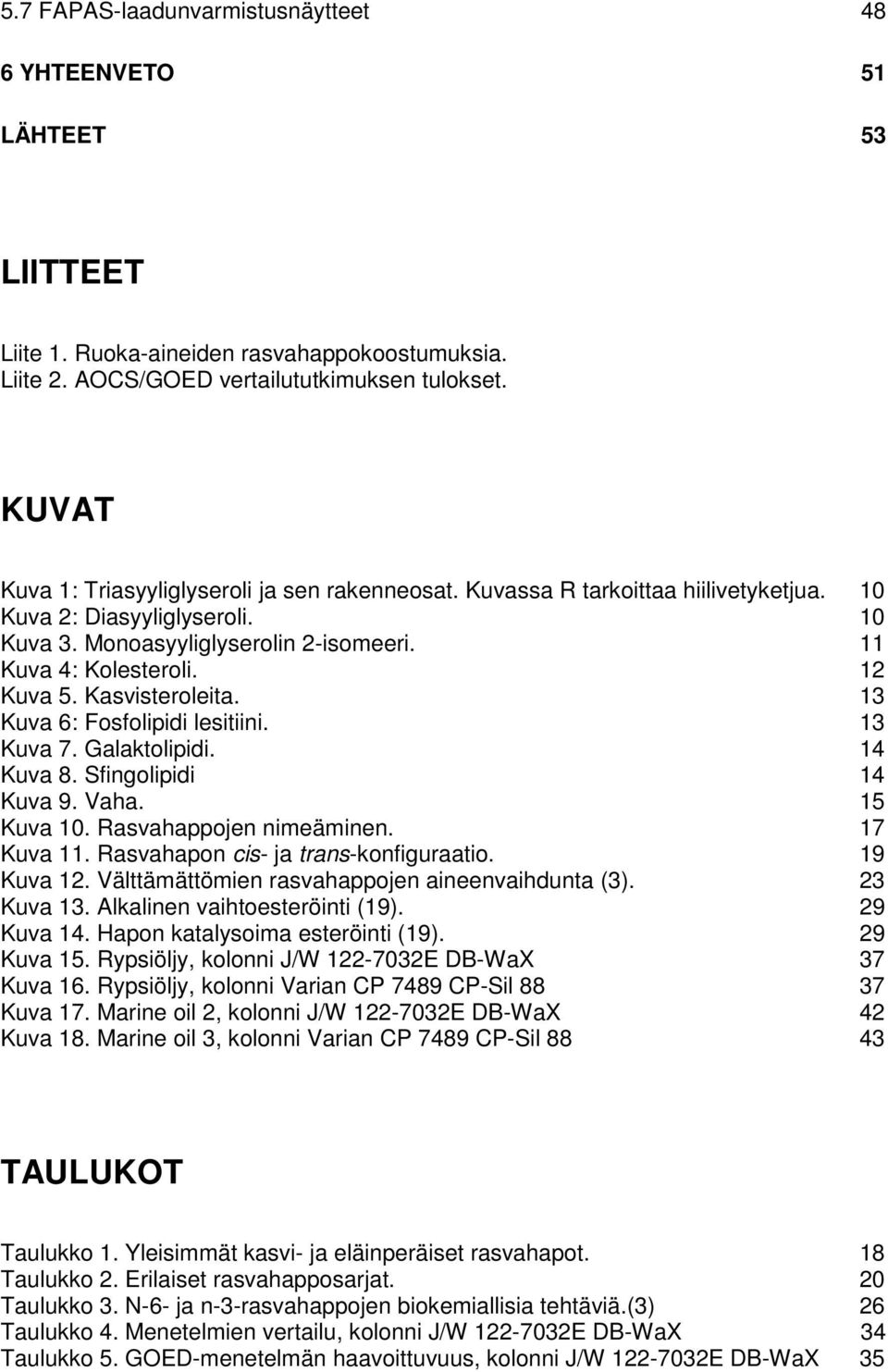 Kasvisteroleita. 13 Kuva 6: Fosfolipidi lesitiini. 13 Kuva 7. Galaktolipidi. 14 Kuva 8. Sfingolipidi 14 Kuva 9. Vaha. 15 Kuva 10. Rasvahappojen nimeäminen. 17 Kuva 11.