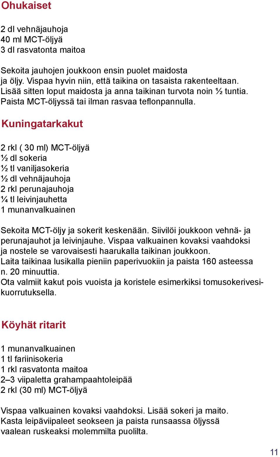 Kuningatarkakut 2 rkl ( 30 ml) MCT-öljyä ½ dl sokeria ½ tl vaniljasokeria ½ dl vehnäjauhoja 2 rkl perunajauhoja ¼ tl leivinjauhetta 1 munanvalkuainen Sekoita MCT-öljy ja sokerit keskenään.