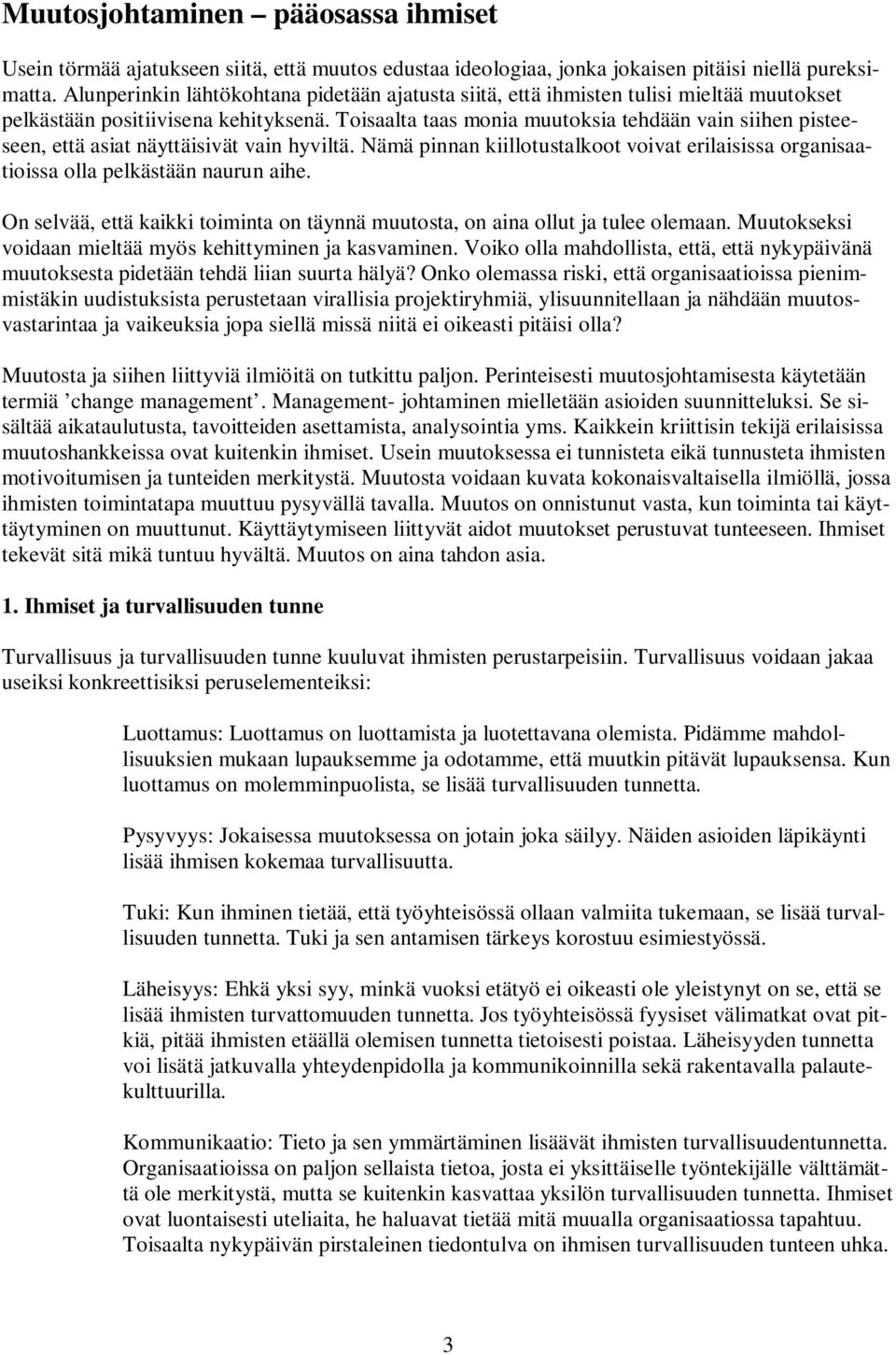 Toisaalta taas monia muutoksia tehdään vain siihen pisteeseen, että asiat näyttäisivät vain hyviltä. Nämä pinnan kiillotustalkoot voivat erilaisissa organisaatioissa olla pelkästään naurun aihe.