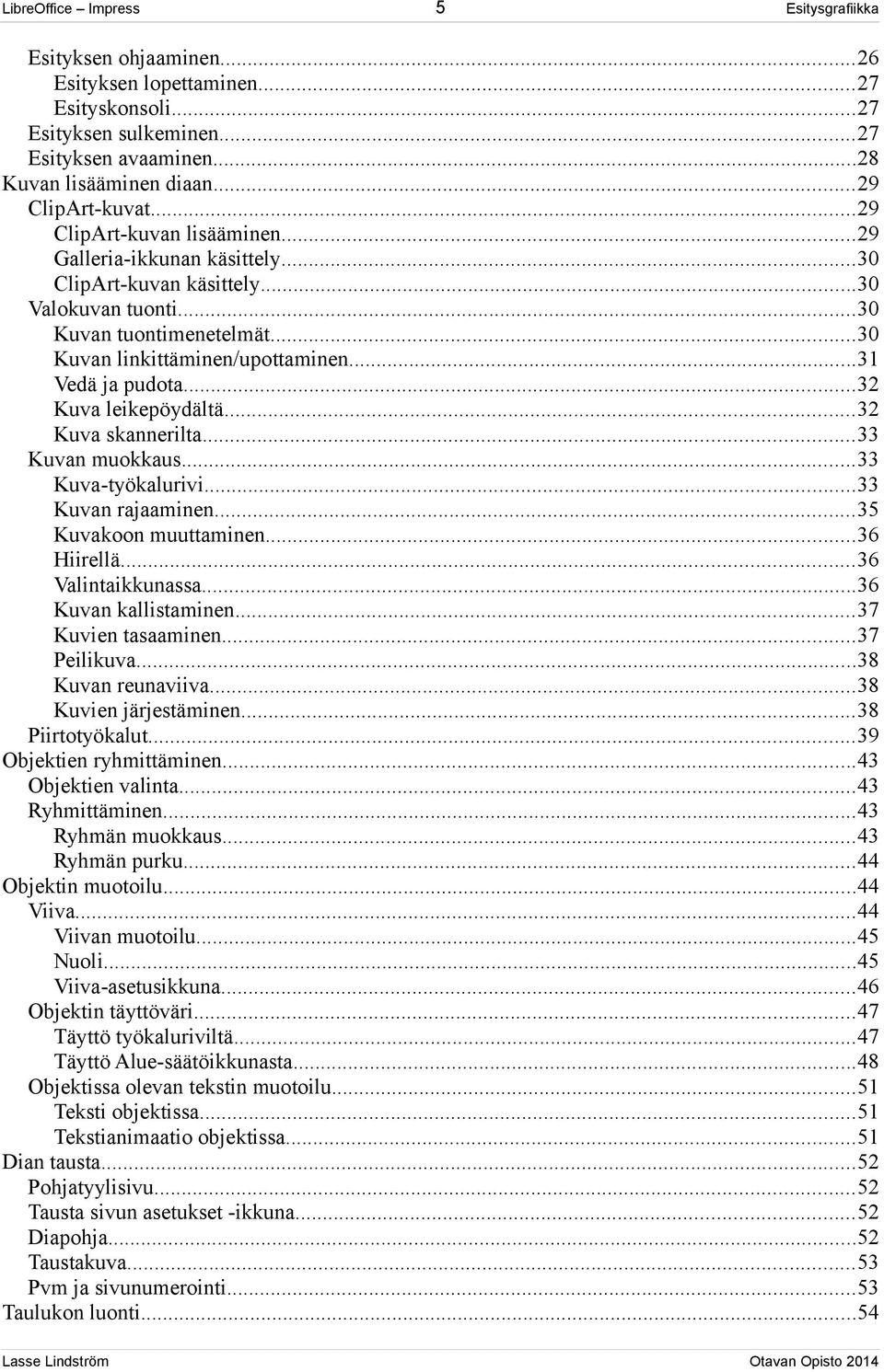 ..32 Kuva skannerilta...33 Kuvan muokkaus...33 Kuva-työkalurivi...33 Kuvan rajaaminen...35 Kuvakoon muuttaminen...36 Hiirellä...36 Valintaikkunassa...36 Kuvan kallistaminen...37 Kuvien tasaaminen.