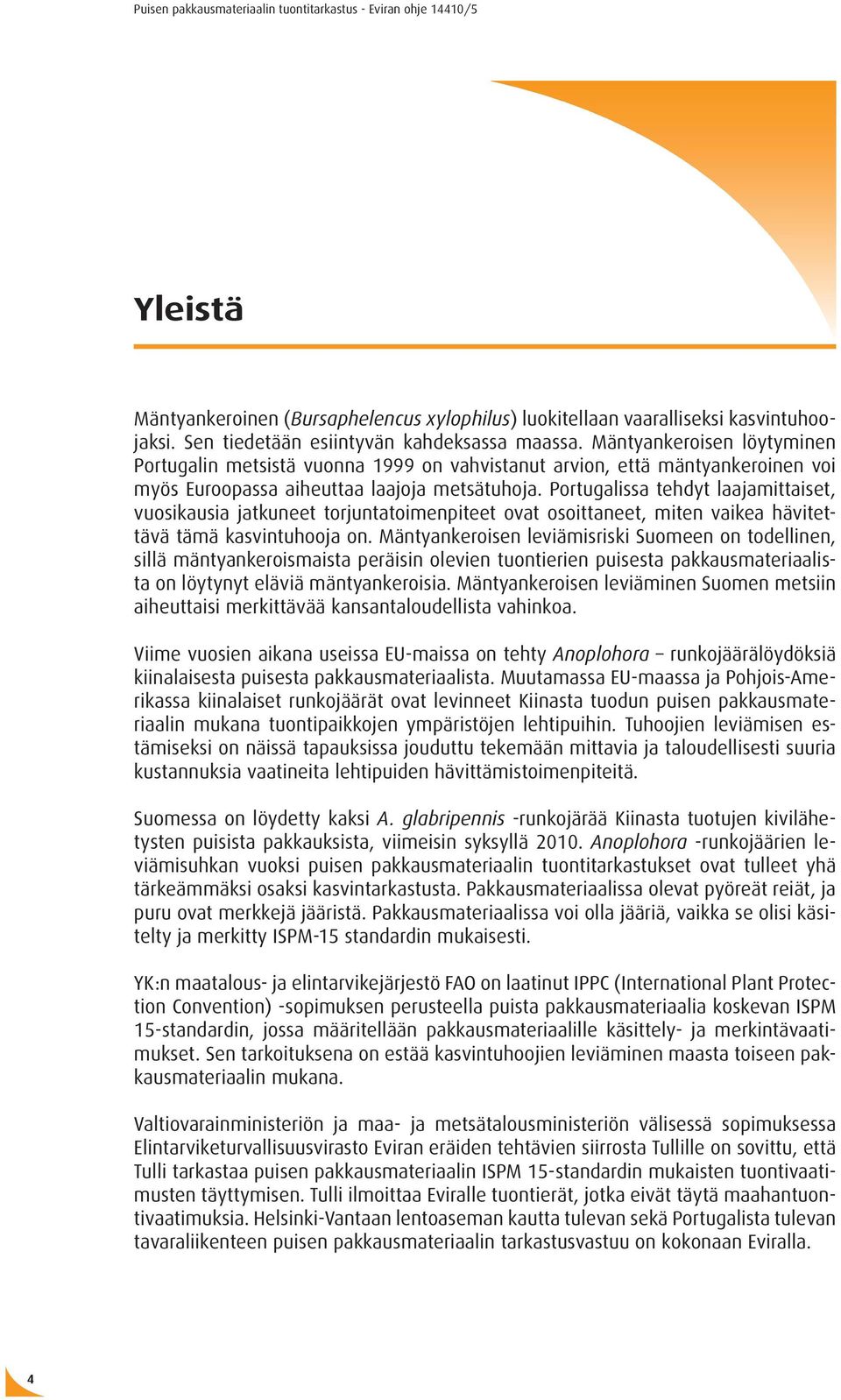 Portugalissa tehdyt laajamittaiset, vuosikausia jatkuneet torjuntatoimenpiteet ovat osoittaneet, miten vaikea hävitettävä tämä kasvintuhooja on.