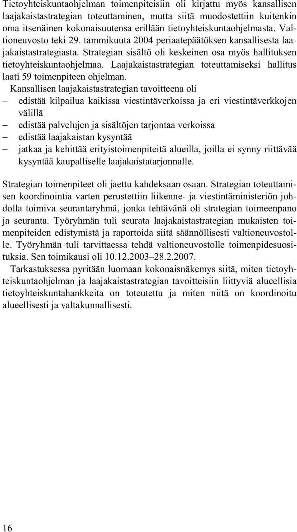 Strategian sisältö oli keskeinen osa myös hallituksen tietoyhteiskuntaohjelmaa. Laajakaistastrategian toteuttamiseksi hallitus laati 59 toimenpiteen ohjelman.