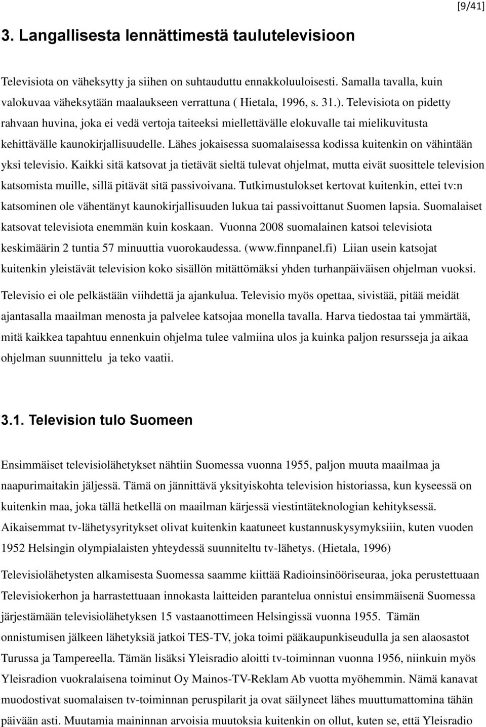 Televisiota on pidetty rahvaan huvina, joka ei vedä vertoja taiteeksi miellettävälle elokuvalle tai mielikuvitusta kehittävälle kaunokirjallisuudelle.