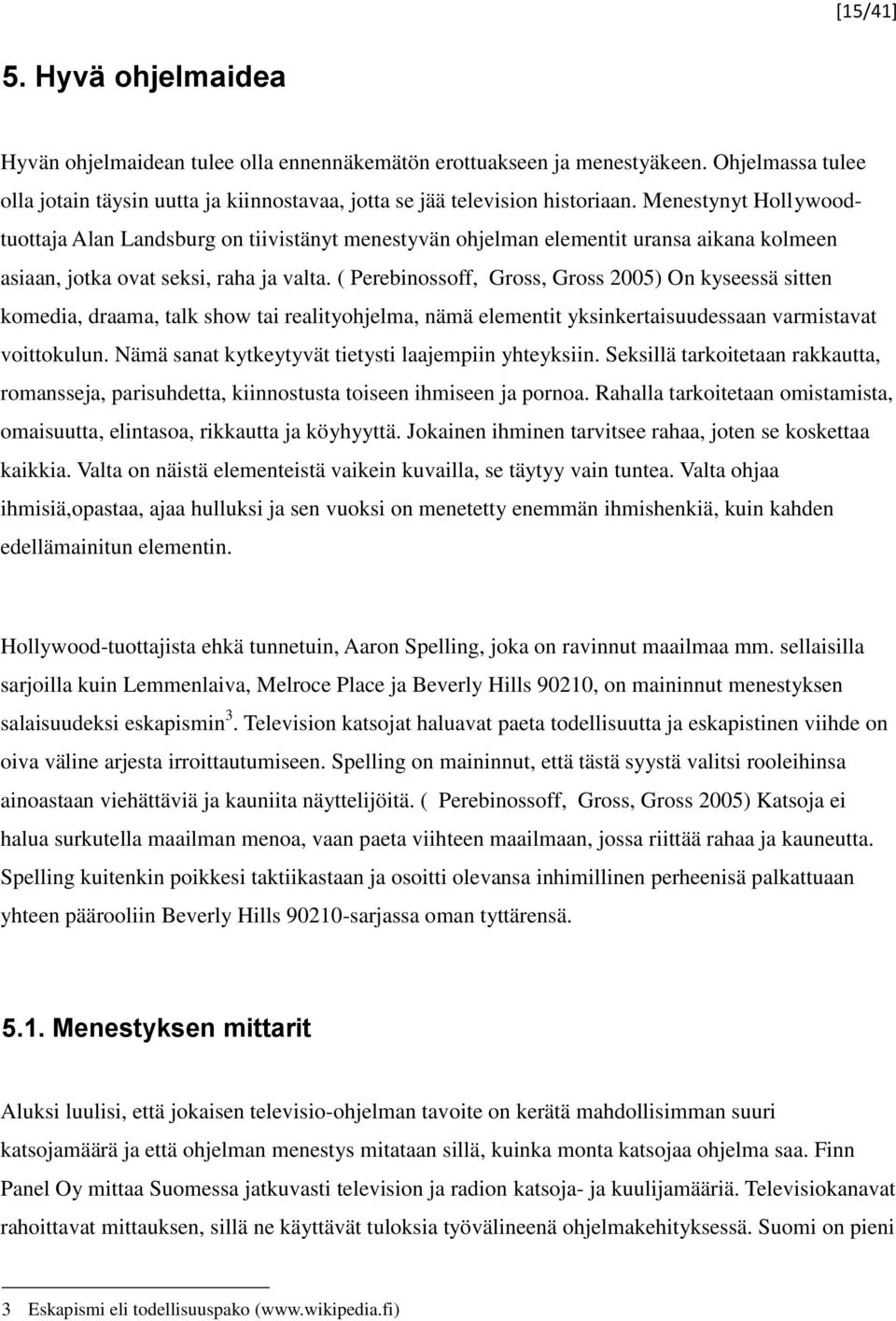 ( Perebinossoff, Gross, Gross 2005) On kyseessä sitten komedia, draama, talk show tai realityohjelma, nämä elementit yksinkertaisuudessaan varmistavat voittokulun.