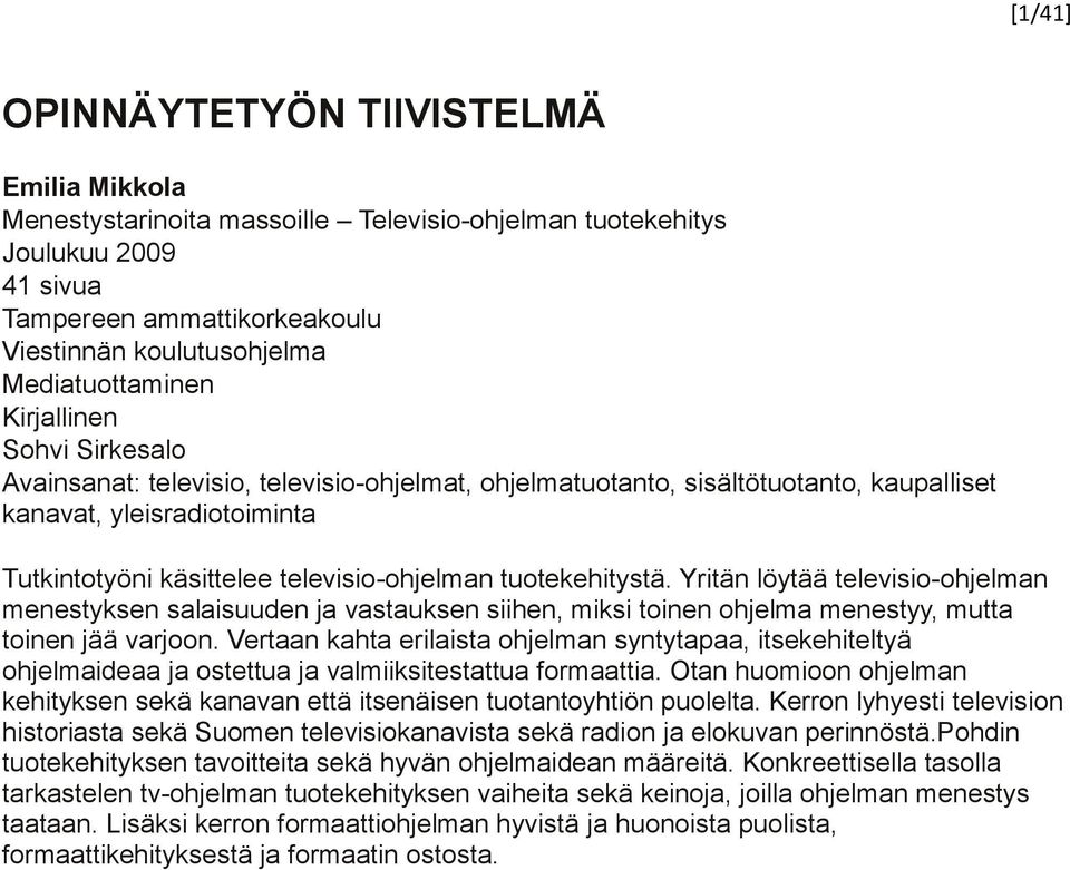 televisio-ohjelman tuotekehitystä. Yritän löytää televisio-ohjelman menestyksen salaisuuden ja vastauksen siihen, miksi toinen ohjelma menestyy, mutta toinen jää varjoon.