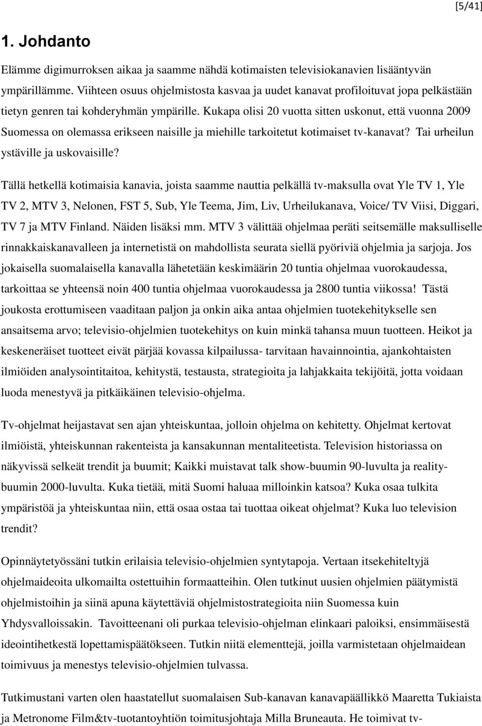 Kukapa olisi 20 vuotta sitten uskonut, että vuonna 2009 Suomessa on olemassa erikseen naisille ja miehille tarkoitetut kotimaiset tv-kanavat? Tai urheilun ystäville ja uskovaisille?