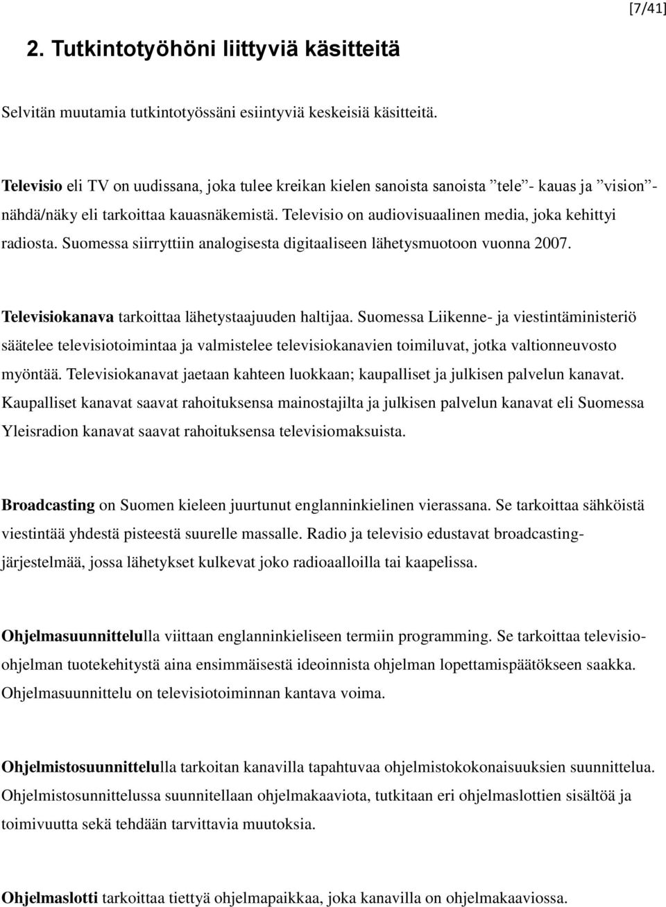 Televisio on audiovisuaalinen media, joka kehittyi radiosta. Suomessa siirryttiin analogisesta digitaaliseen lähetysmuotoon vuonna 2007. Televisiokanava tarkoittaa lähetystaajuuden haltijaa.