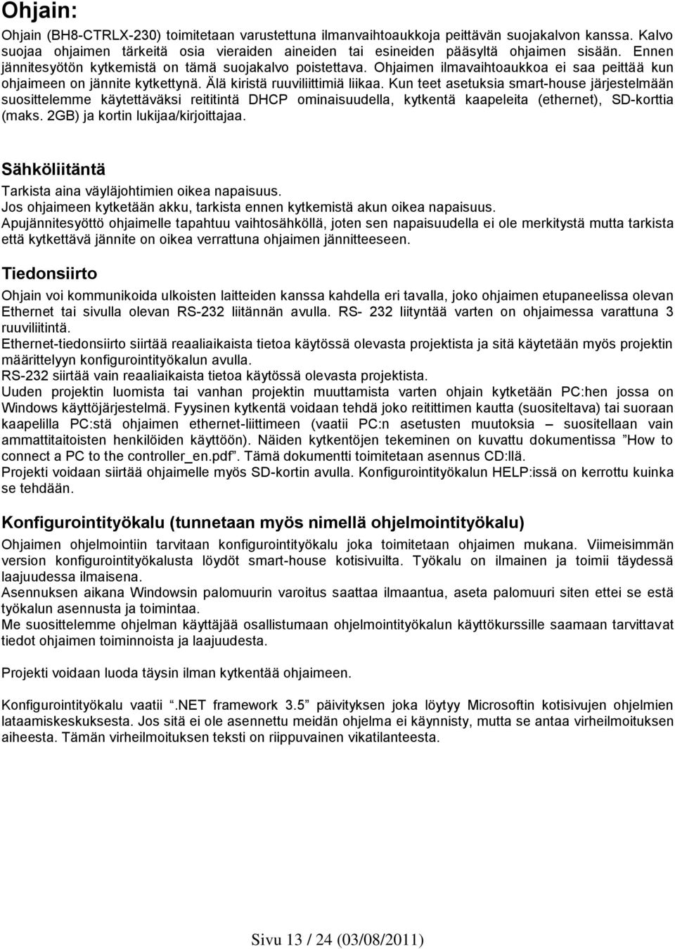 Kun teet asetuksia smart-house järjestelmään suosittelemme käytettäväksi reititintä DHCP ominaisuudella, kytkentä kaapeleita (ethernet), SD-korttia (maks. 2GB) ja kortin lukijaa/kirjoittajaa.