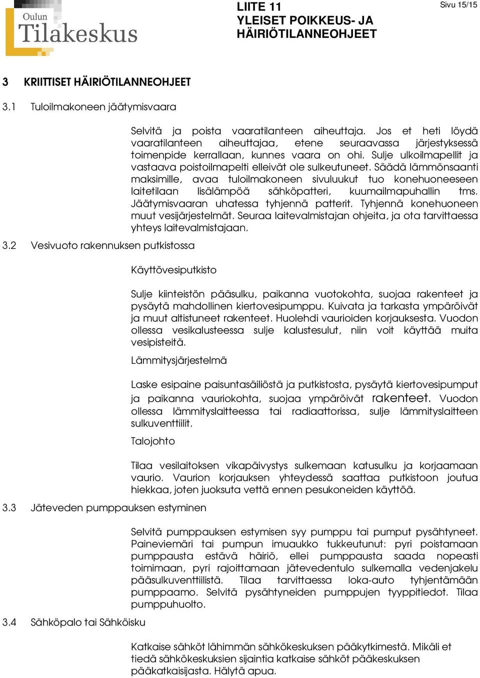 Säädä lämmönsaanti maksimille, avaa tuloilmakoneen sivuluukut tuo konehuoneeseen laitetilaan lisälämpöä sähköpatteri, kuumailmapuhallin tms. Jäätymisvaaran uhatessa tyhjennä patterit.